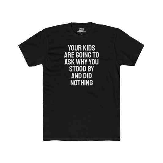 Your Kids Are Going To Ask Why You Stood By And Did Nothing - Unisex Cotton Crew Tee