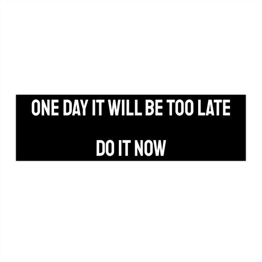 One Day It Will Be Too Late Do It Now - Bumper Sticker