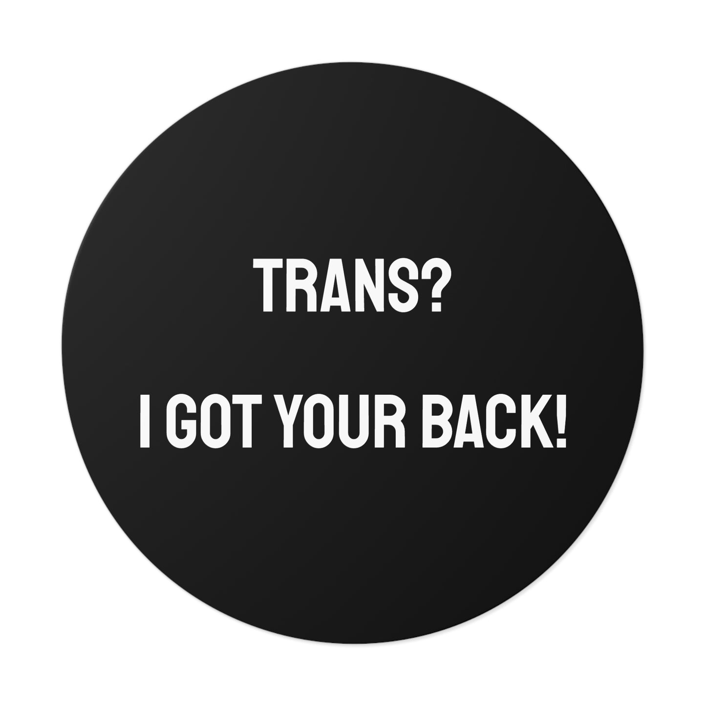 Trans? I Got Your Back! - Round Vinyl Stickers