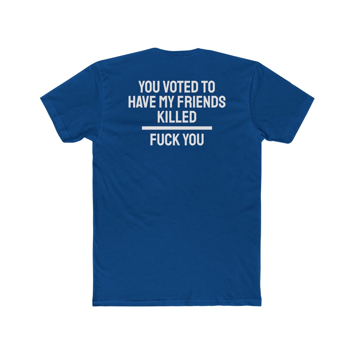 You Voted To Have My Friends Killed Fuck You - Unisex Cotton Crew Tee