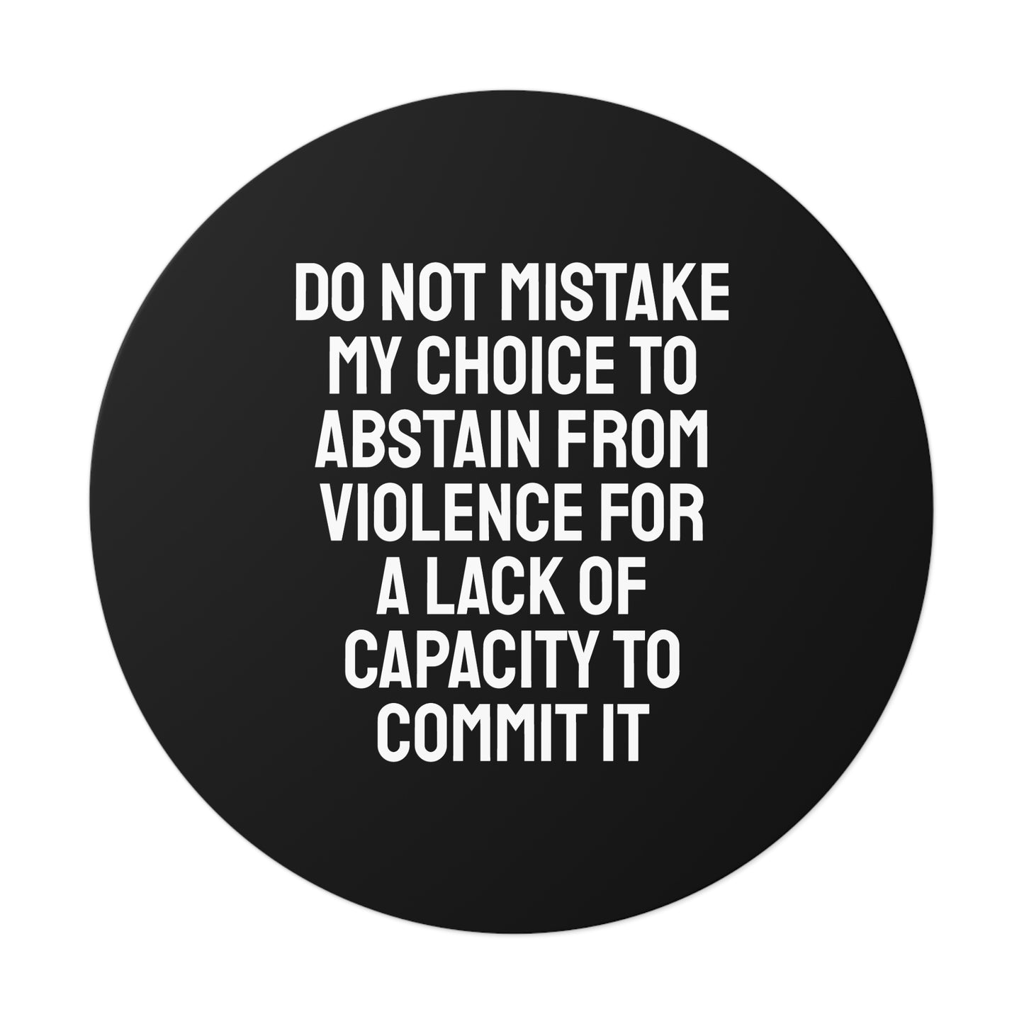 Do Not Mistake My Choice To Abstain From Violence For A Lack Of Capacity To Commit It - Round Vinyl Stickers