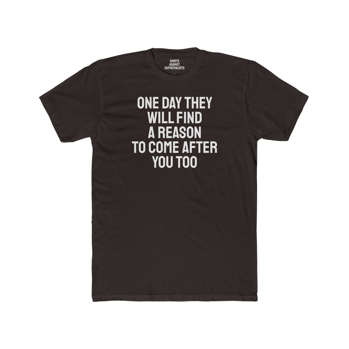 One Day They Will Find A Reason To Come After You Too - Unisex Cotton Crew Tee