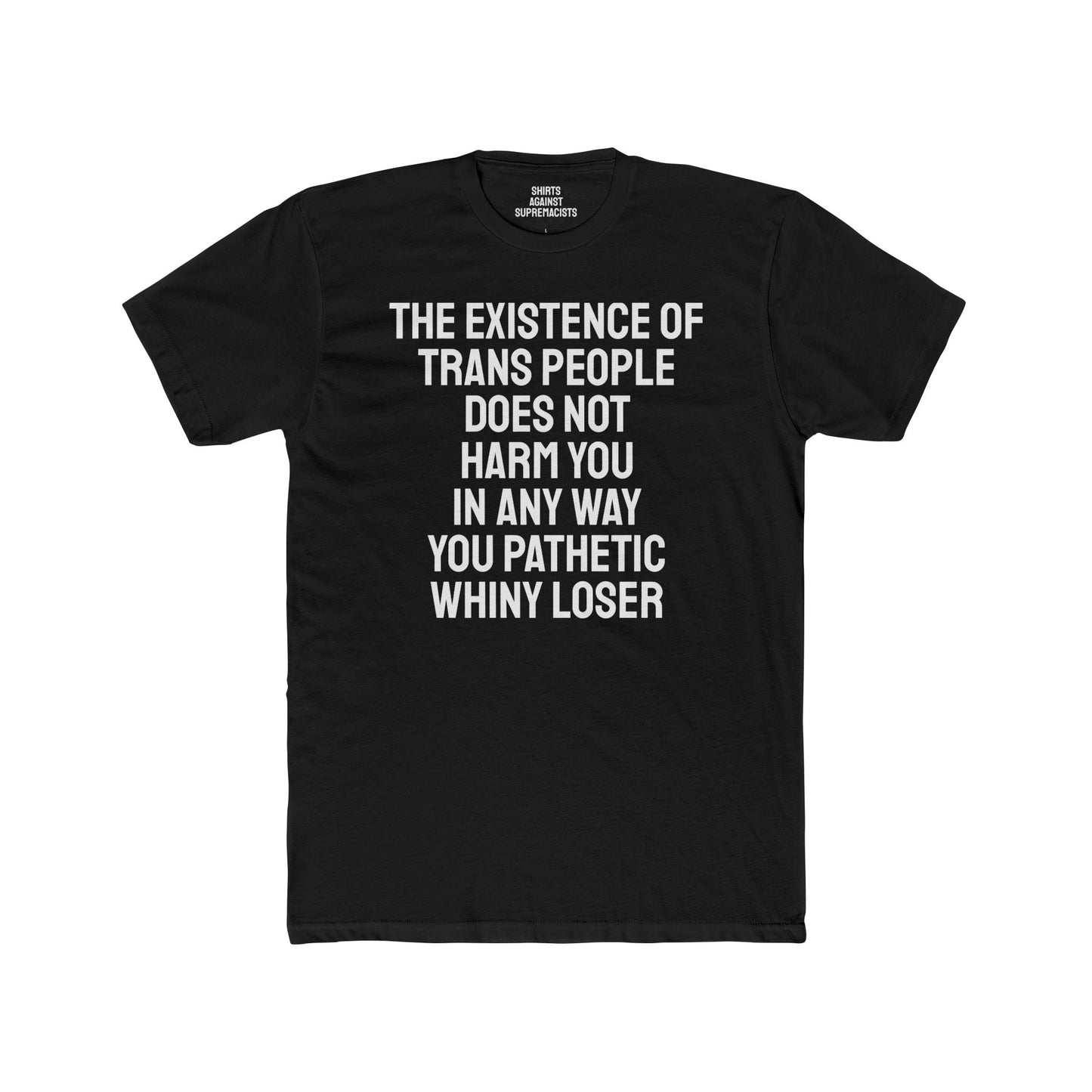 The Existence Of Trans People Does Not Harm You In Any Way You Pathetic Whiny Loser - Unisex Cotton Crew Tee