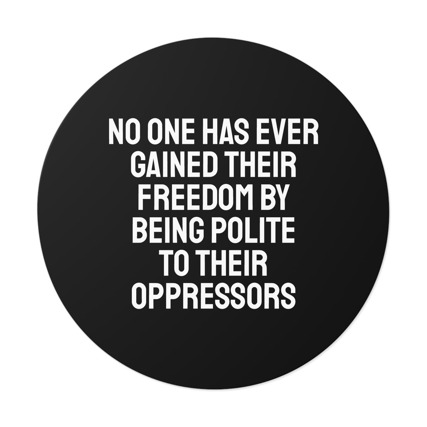 No One Has Every Gained Their Freedom By Being Polite To Their Oppressors - Round Vinyl Stickers