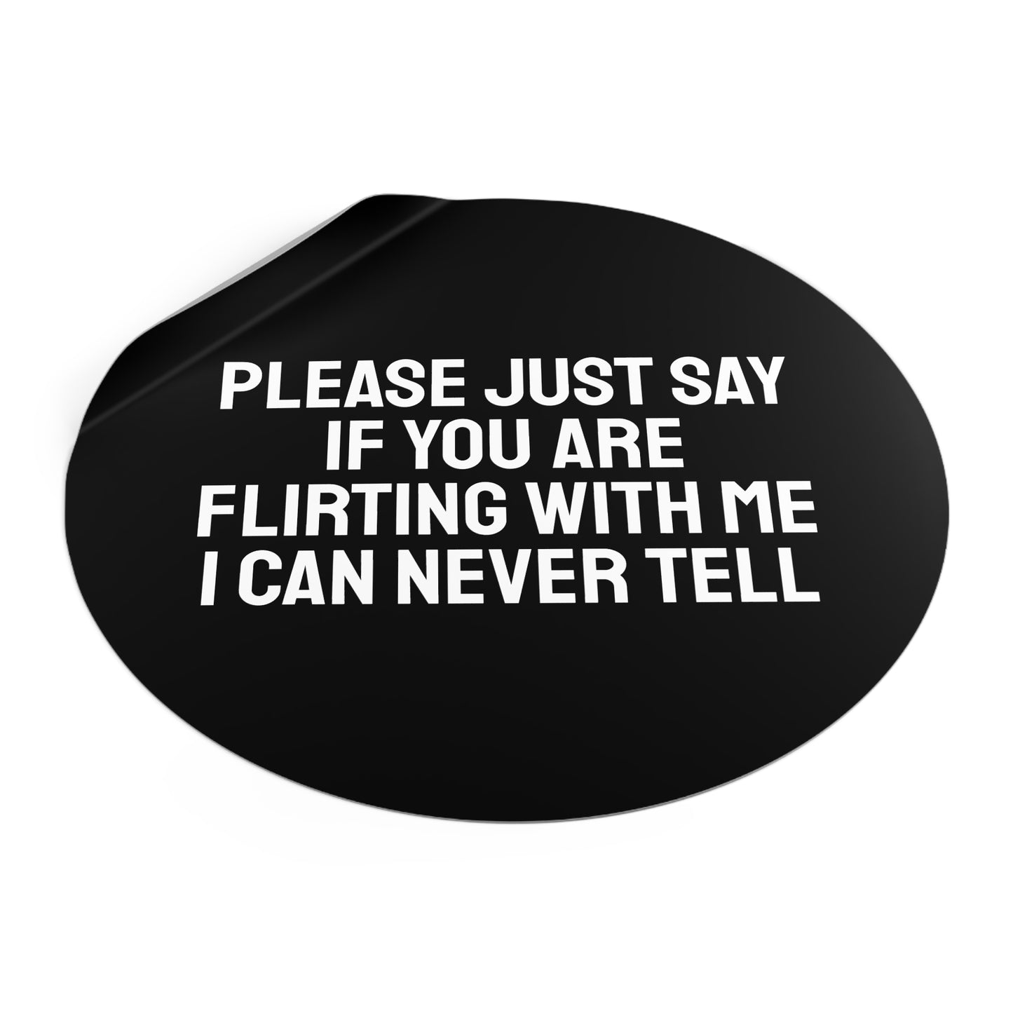 Please Just Say If You Are Flirting With Me I Can Never Tell - Round Vinyl Stickers
