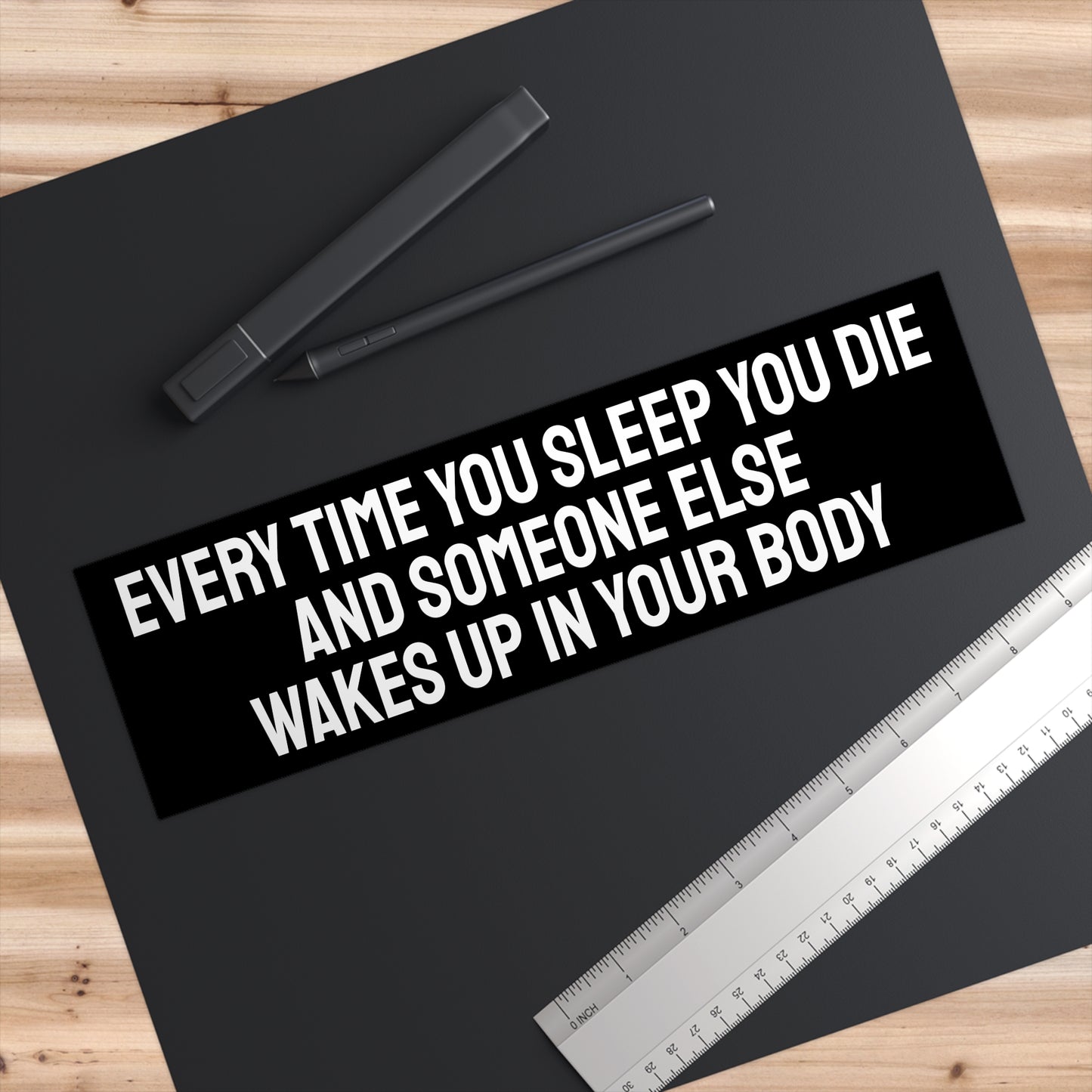 Every Time You Sleep You Die And Someone Else Wakes Up In Your Body - Bumper Sticker