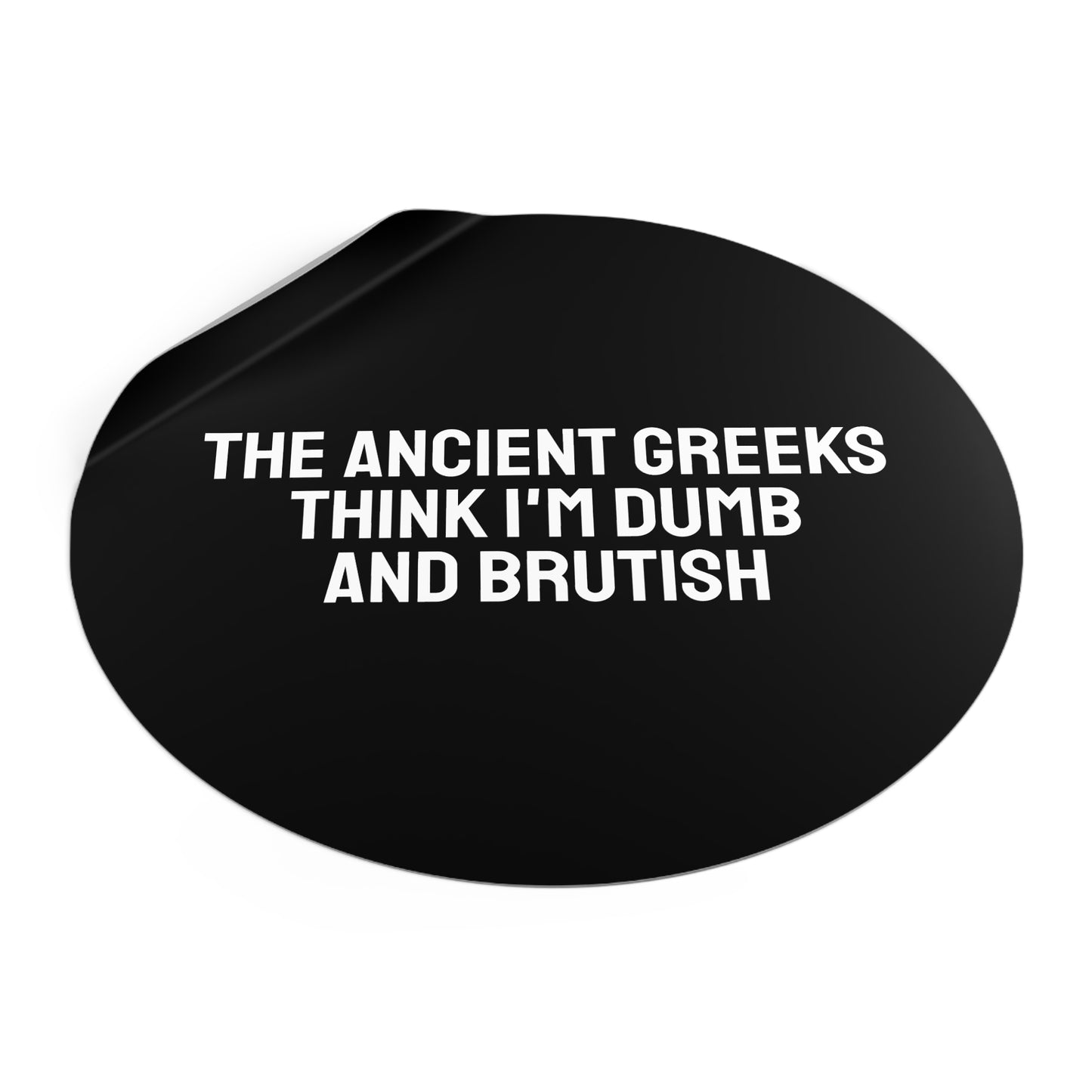The Ancient Greeks Think I'm Dumb And Brutish - Round Vinyl Stickers