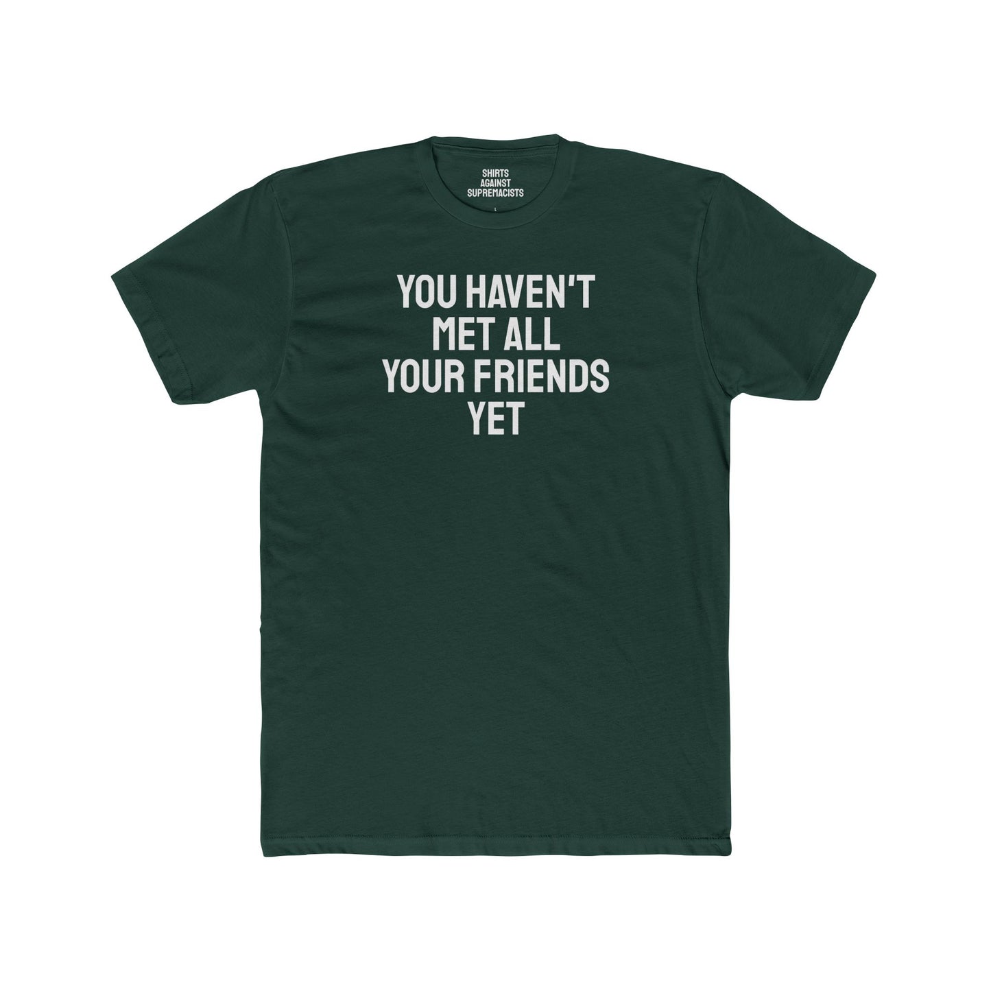 You Haven't Met All Your Friends Yet - Unisex Cotton Crew Tee