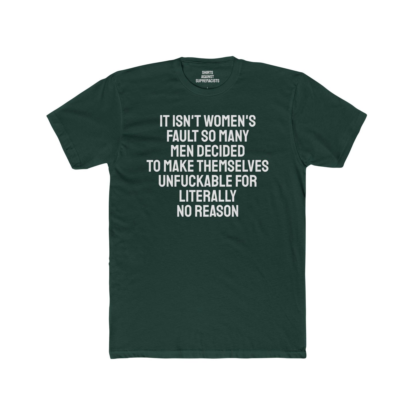 It Isn't Women's Fault So Many Men Decided To Make Themselves Unfuckable For Literally No Reason - Unisex Cotton Crew Tee