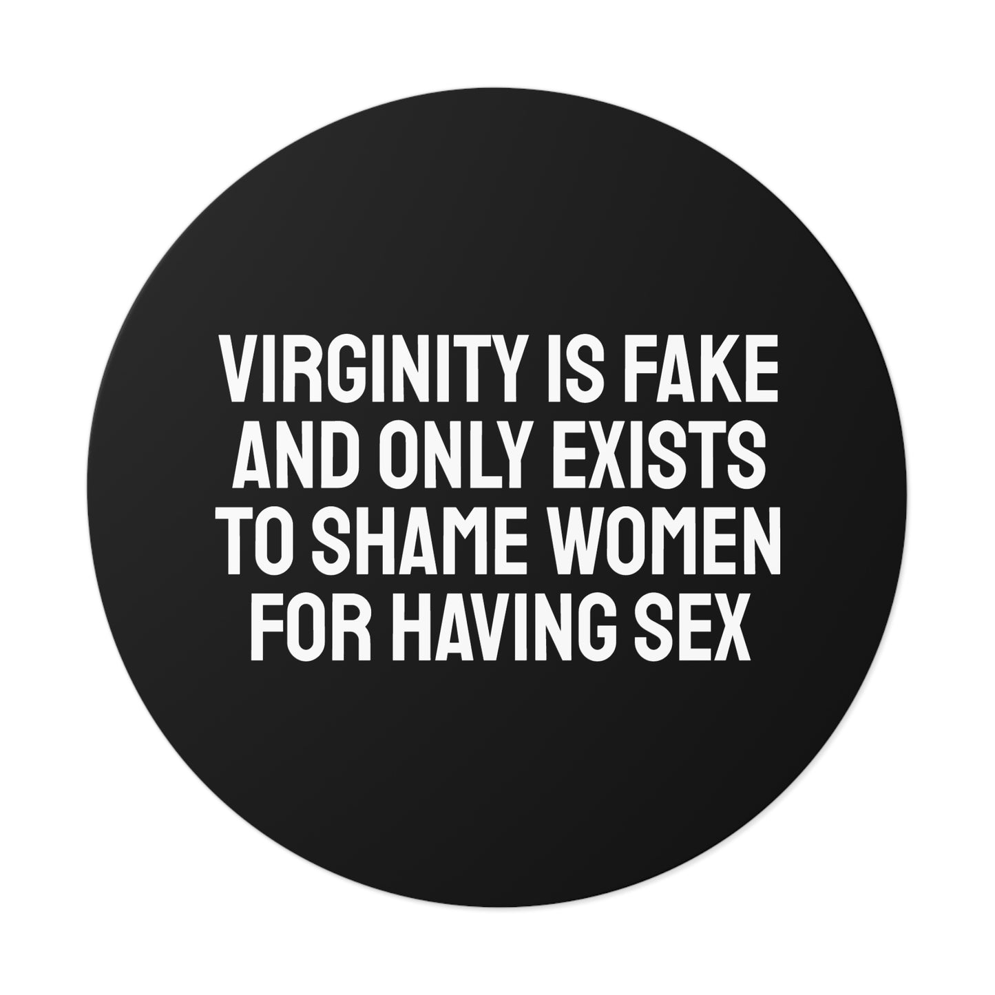 Virginity Is Fake And Only Exists To Shame Women For Having Sex - Round Vinyl Stickers