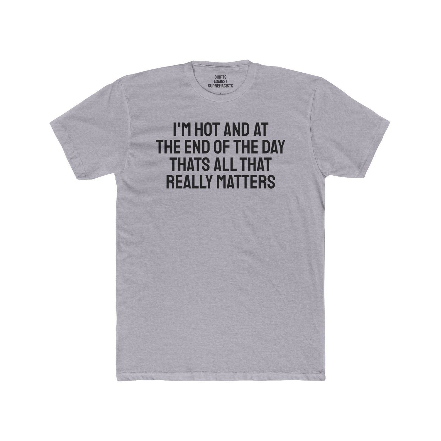 I'm Hot And At The End Of The Day That's All That Really Matters - Unisex Cotton Crew Tee
