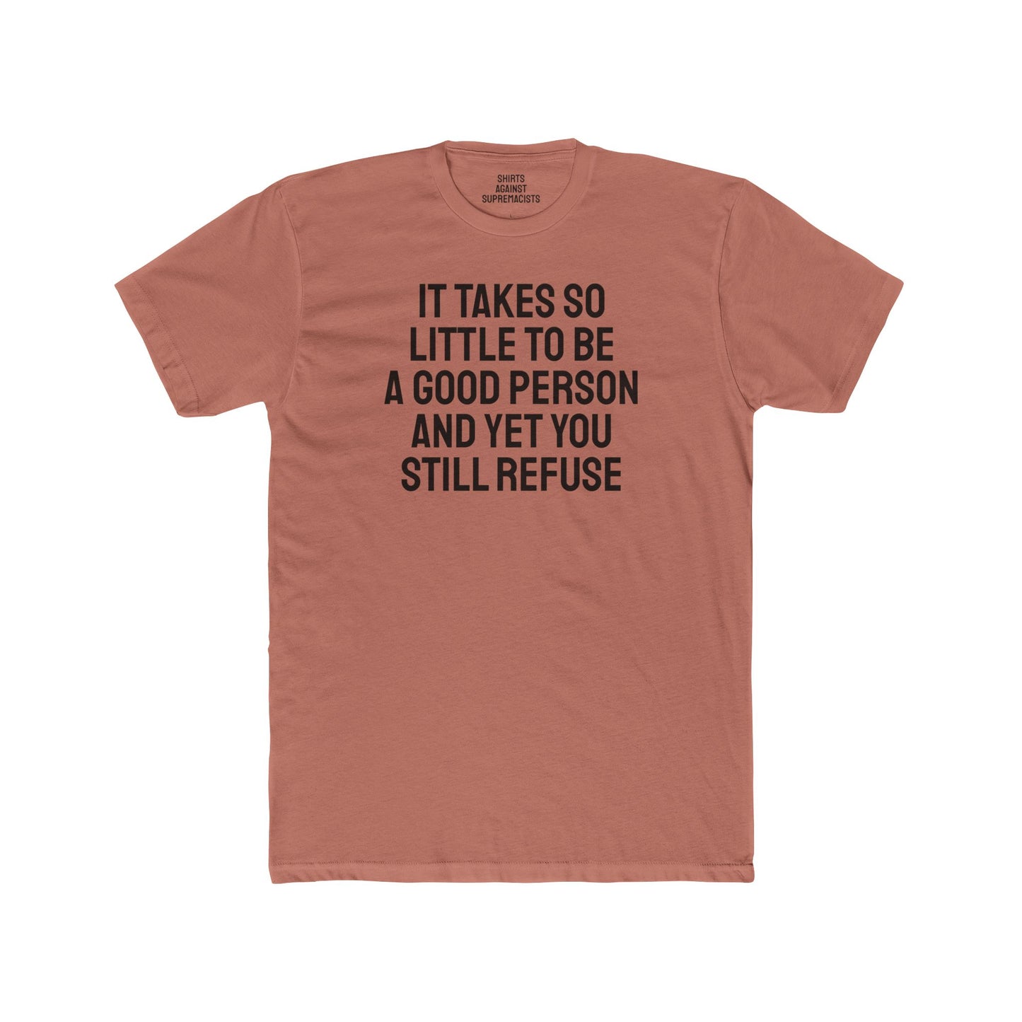 It Takes So Little To Be A Good Person And Yet You Still Refuse - Unisex Cotton Crew Tee