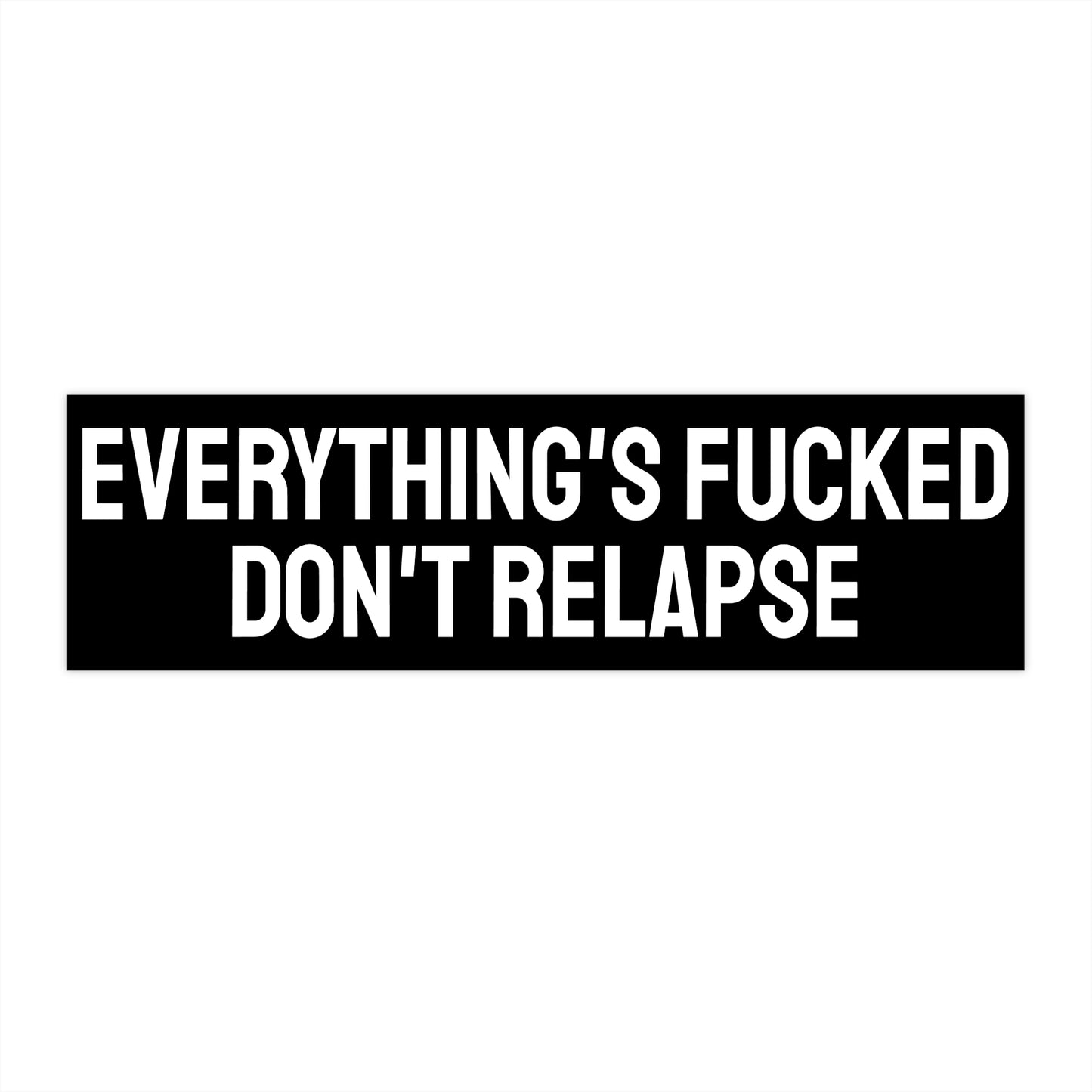Everything's Fucked Don't Relapse - Bumper Sticker