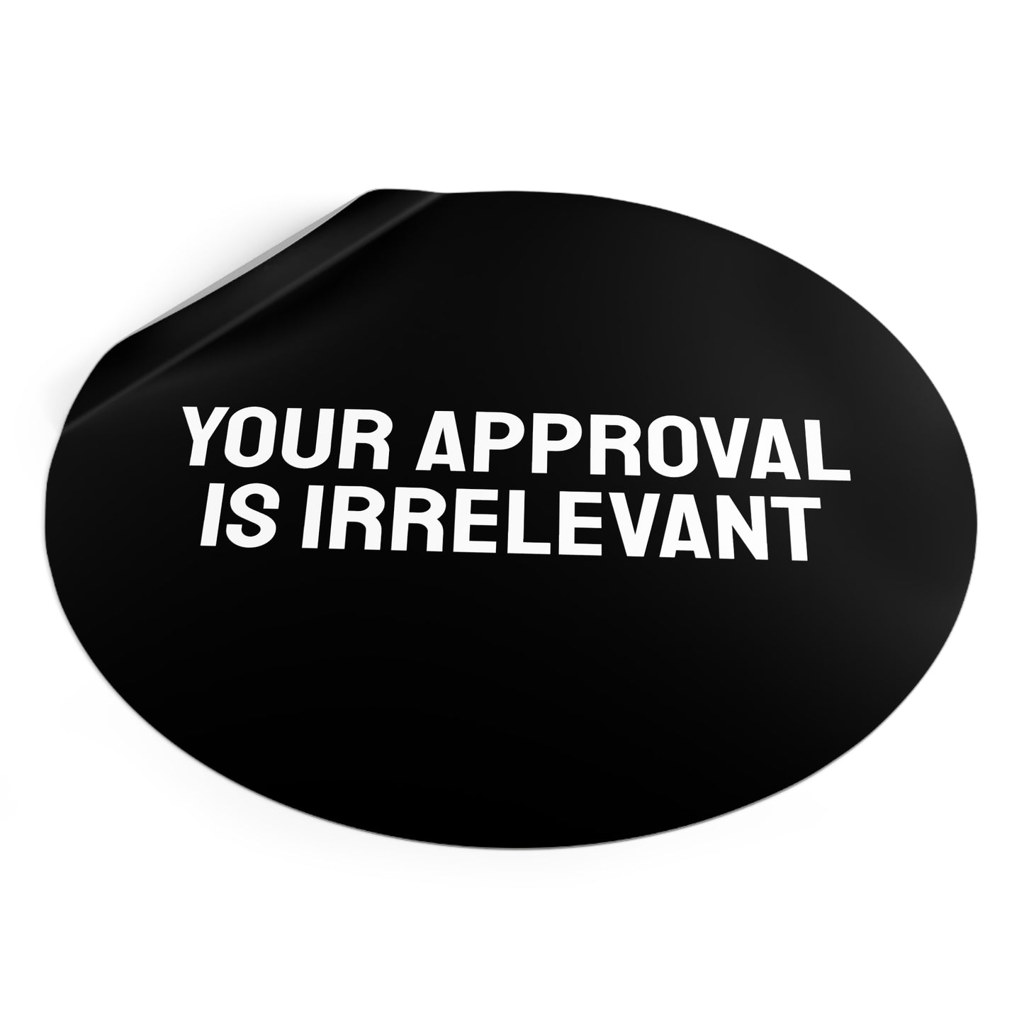 Your Approval Is Irrelevant - Round Vinyl Stickers