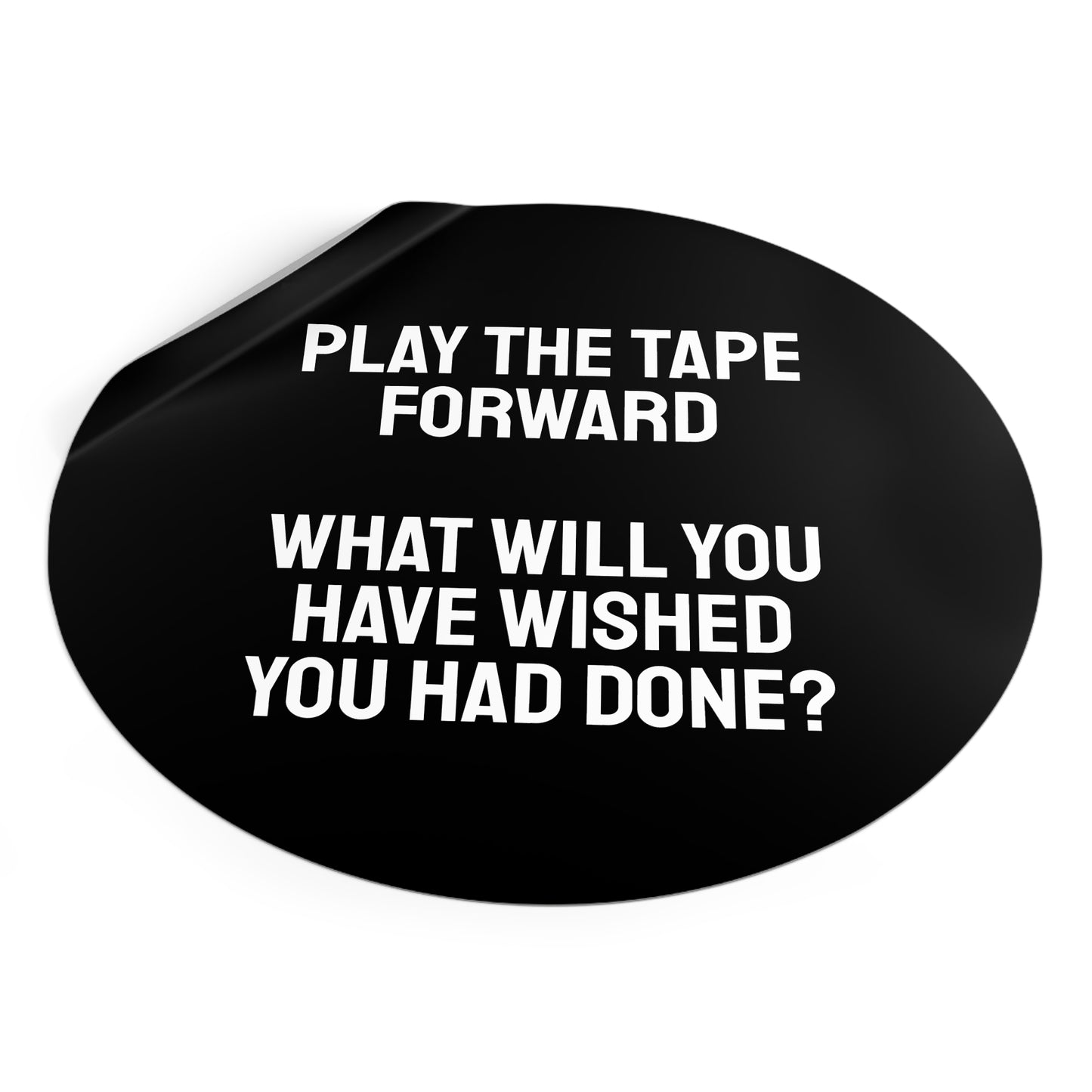 Play The Tape Forward What Will You Have Wished You Had Done? - Round Vinyl Stickers