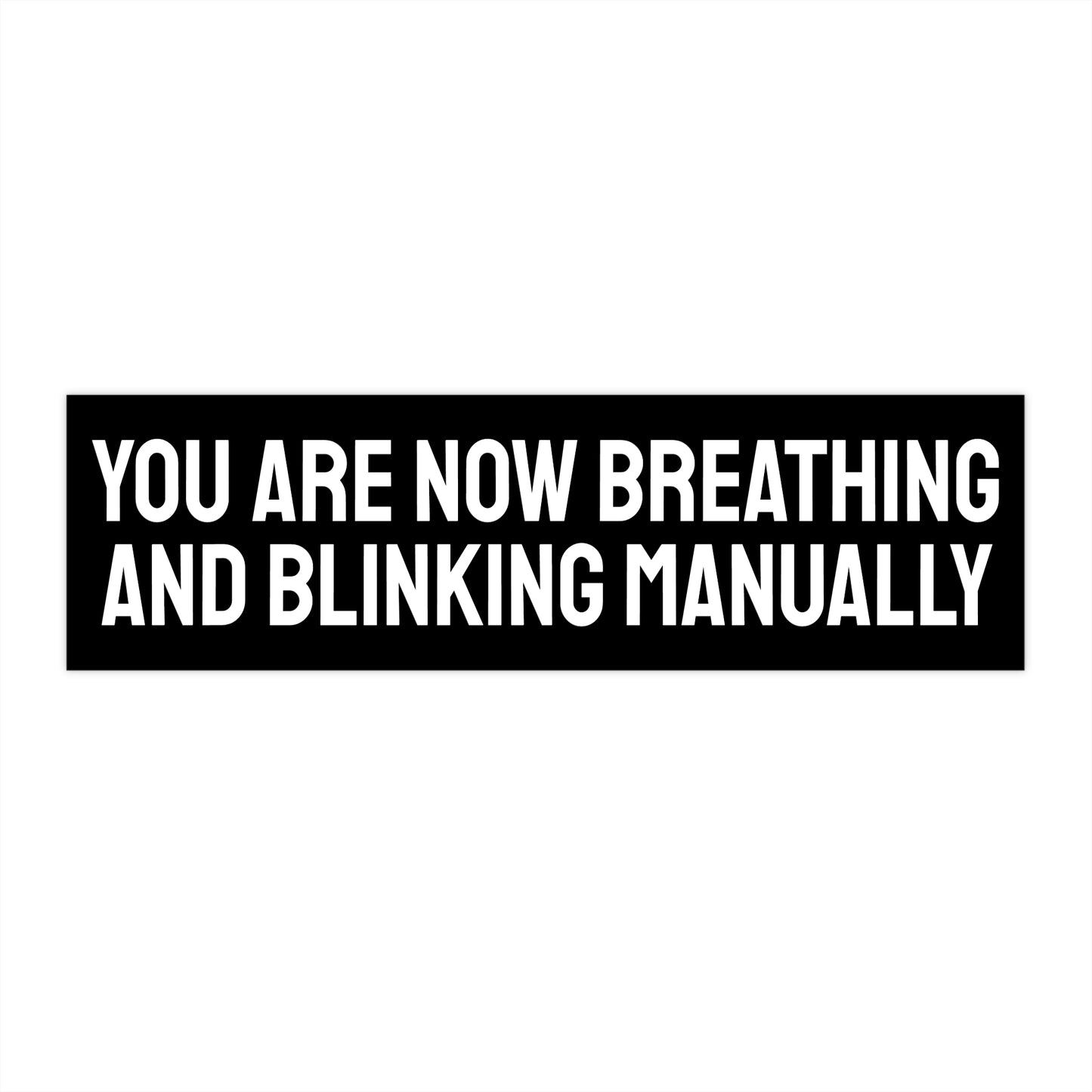 You Are Now Breathing And Blinking Manually - Bumper Sticker