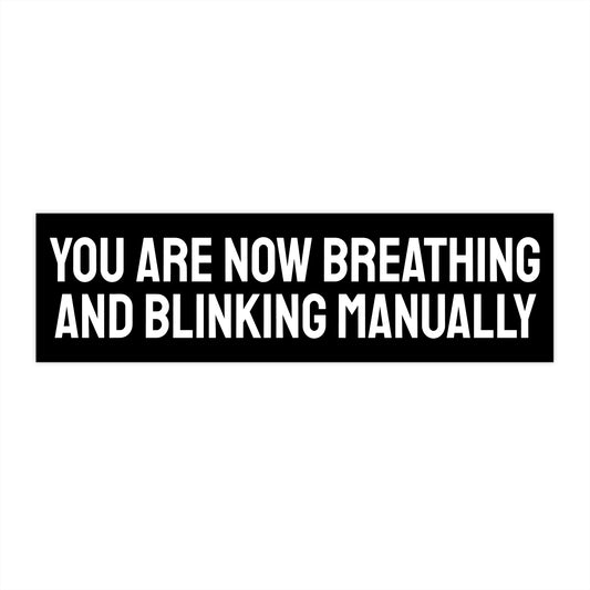 You Are Now Breathing And Blinking Manually - Bumper Sticker