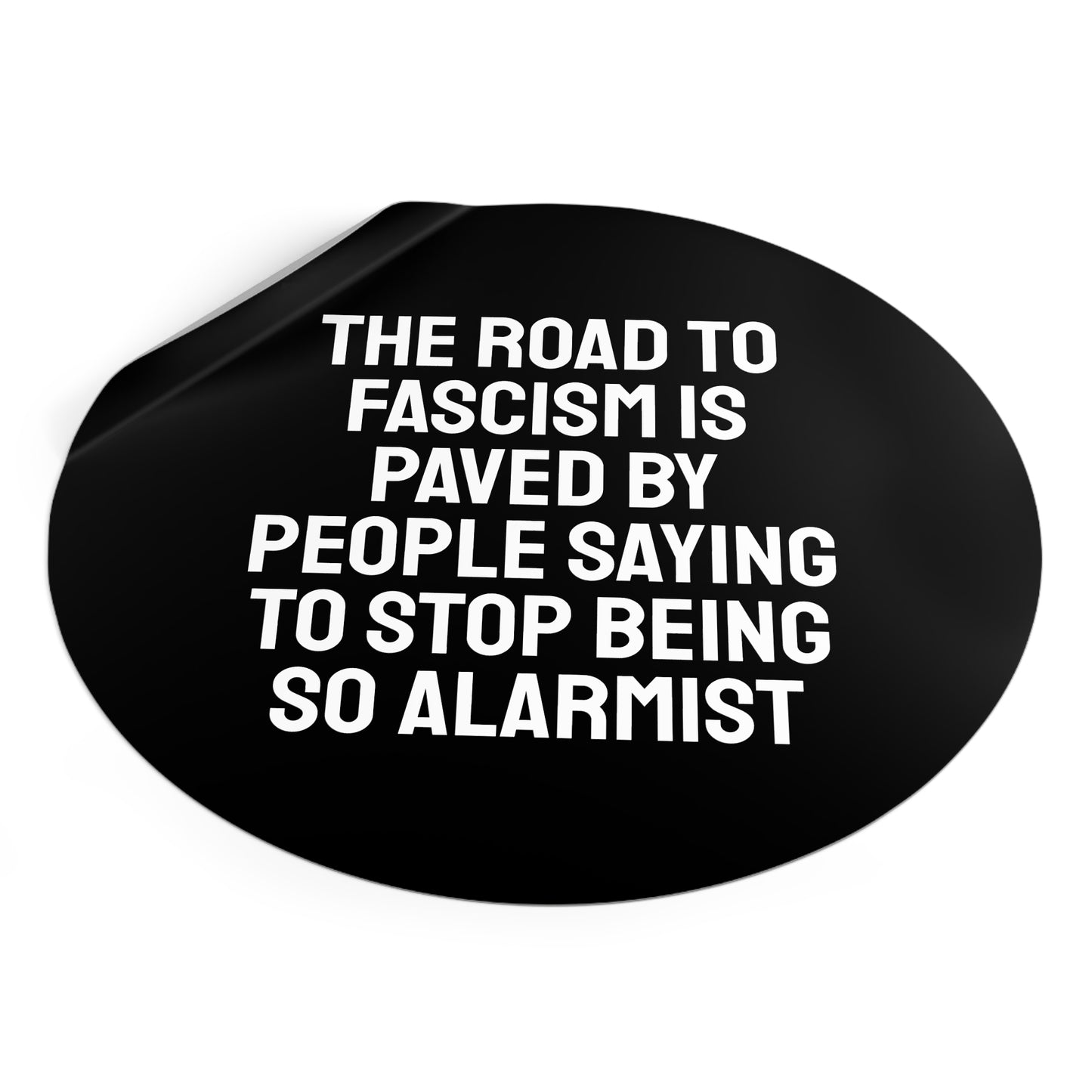 The Road To Fascism Is Paved By People Saying To Stop Being So Alarmist - Round Vinyl Stickers