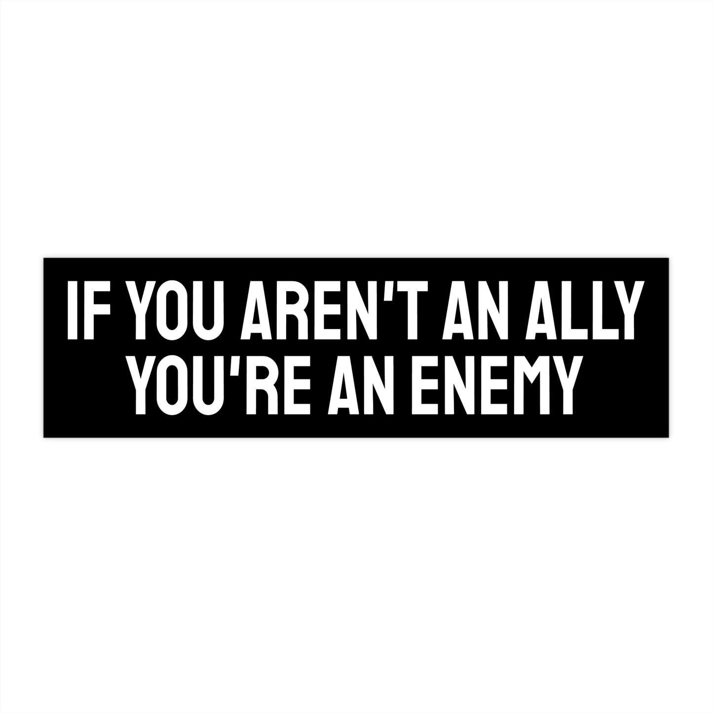 If You Aren't An Ally You're An Enemy - Bumper Sticker