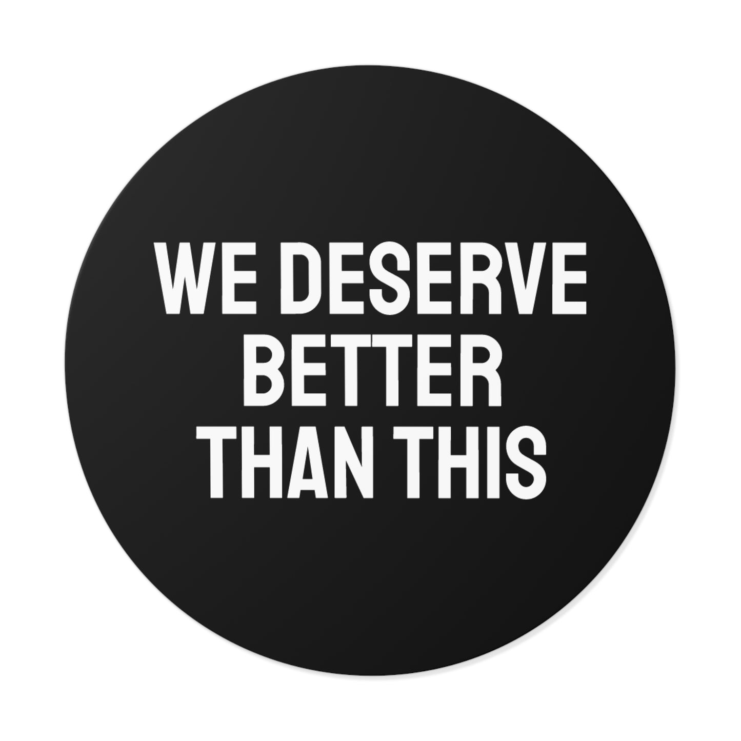 We Deserve Better Than This - Round Vinyl Stickers