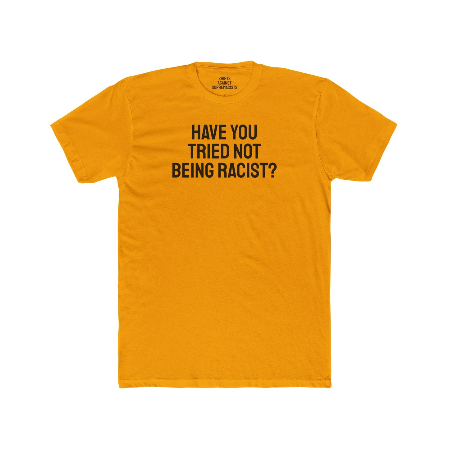 Have You Tried Not Being Racist? - Unisex Cotton Crew Tee