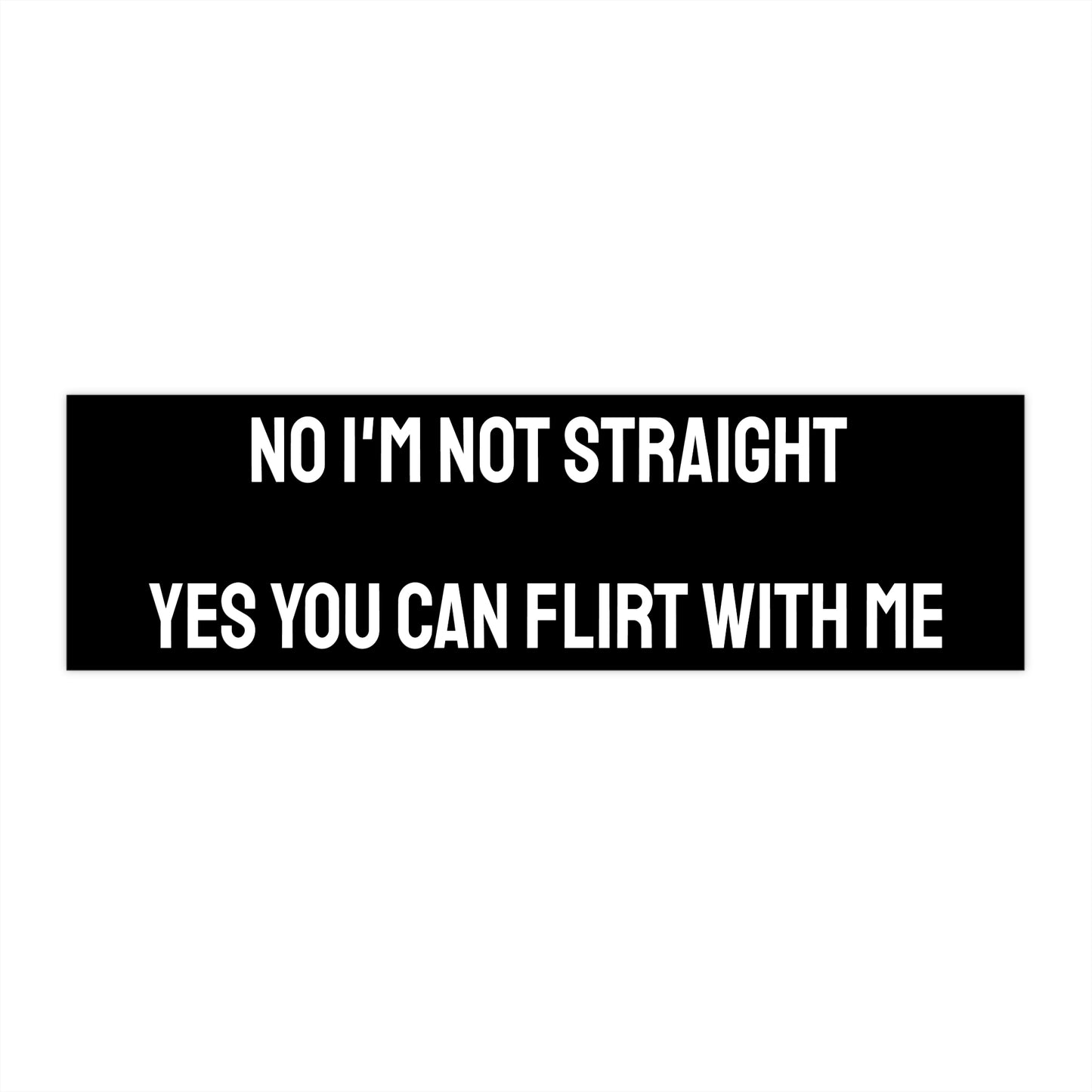 No I'm Not Straight Yes You Can Flirt With Me - Bumper Sticker