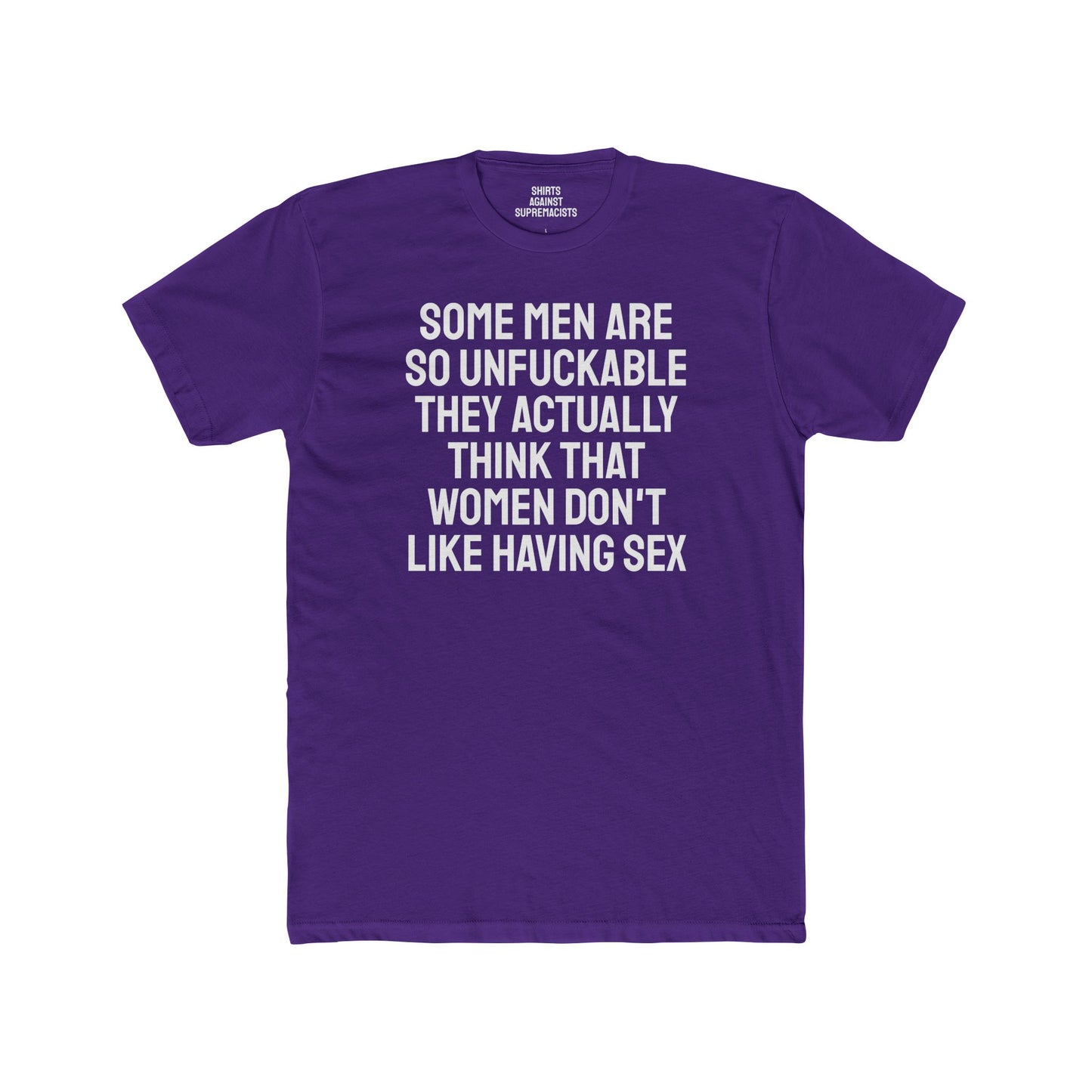 Some Men Are So Unfuckable They Actually Think Women Don't Like Having Sex - Unisex Cotton Crew Tee