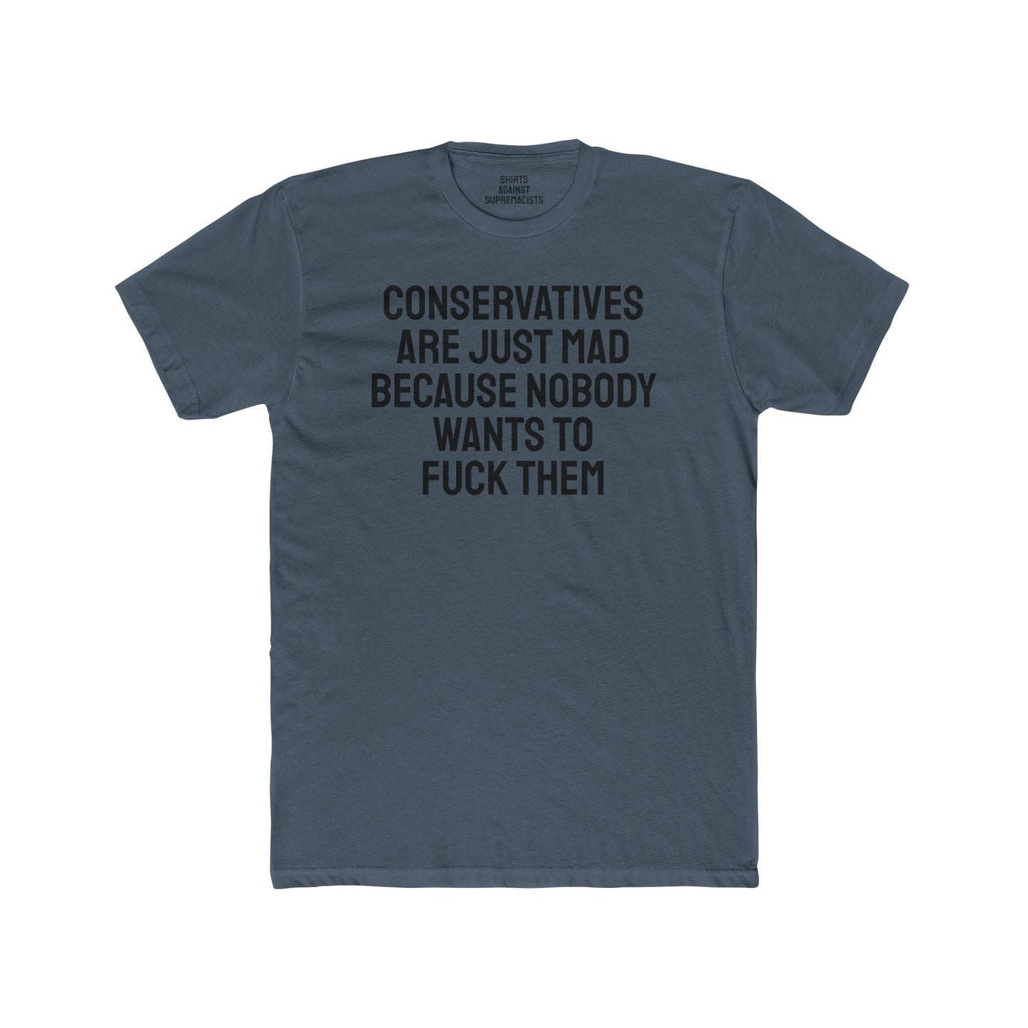 Conservatives Are Just Mad Because Nobody Wants To Fuck Them - Unisex Cotton Crew Tee