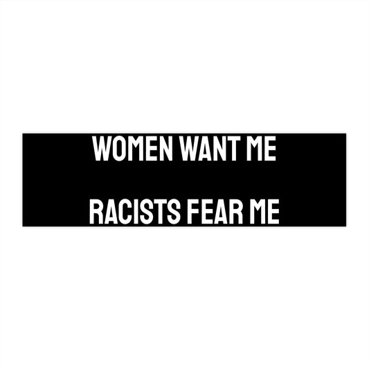 Women Want Me Racists Fear Me - Bumper Sticker
