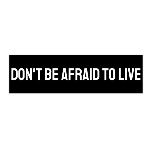 Don't Be Afraid To Live - Bumper Sticker