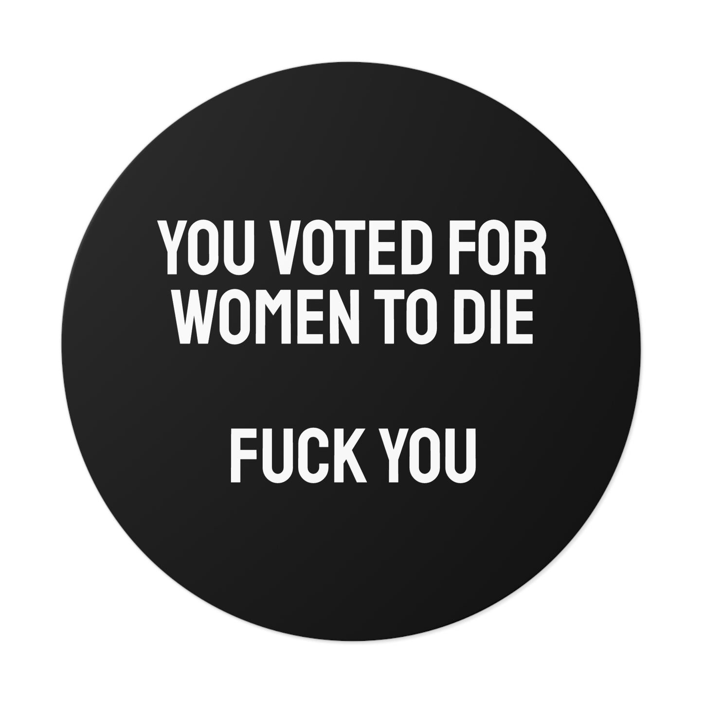 You Voted For Women To Die Fuck You - Round Vinyl Stickers