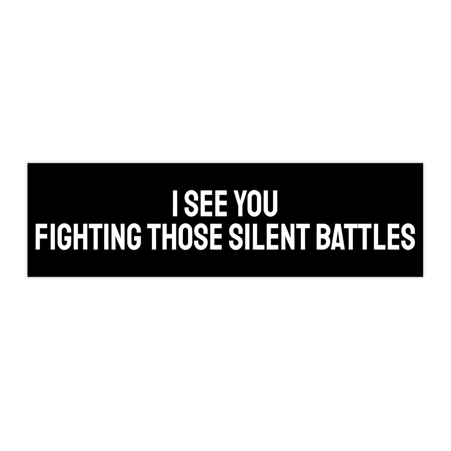 I See You Fighting Those Silent Battles - Bumper Sticker