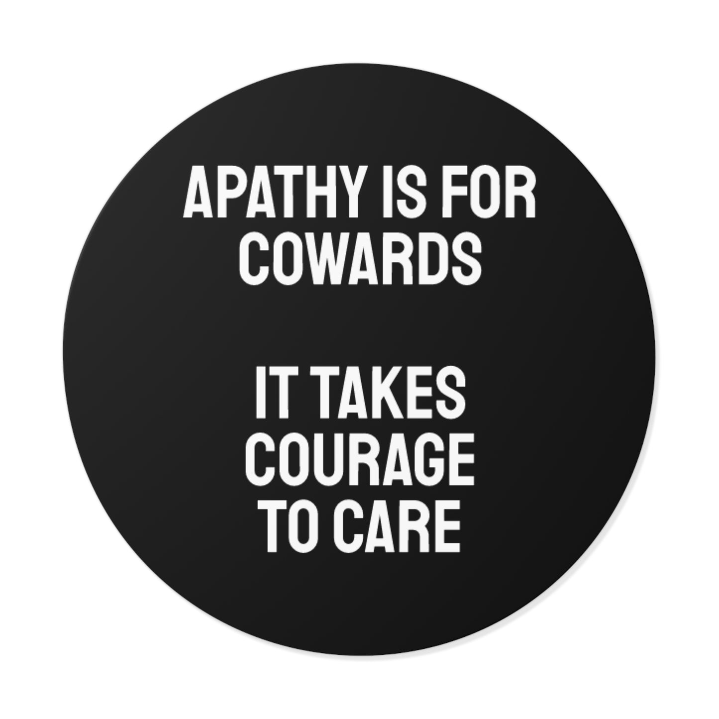 Apathy Is For Cowards It Takes Courage To Care - Round Vinyl Stickers