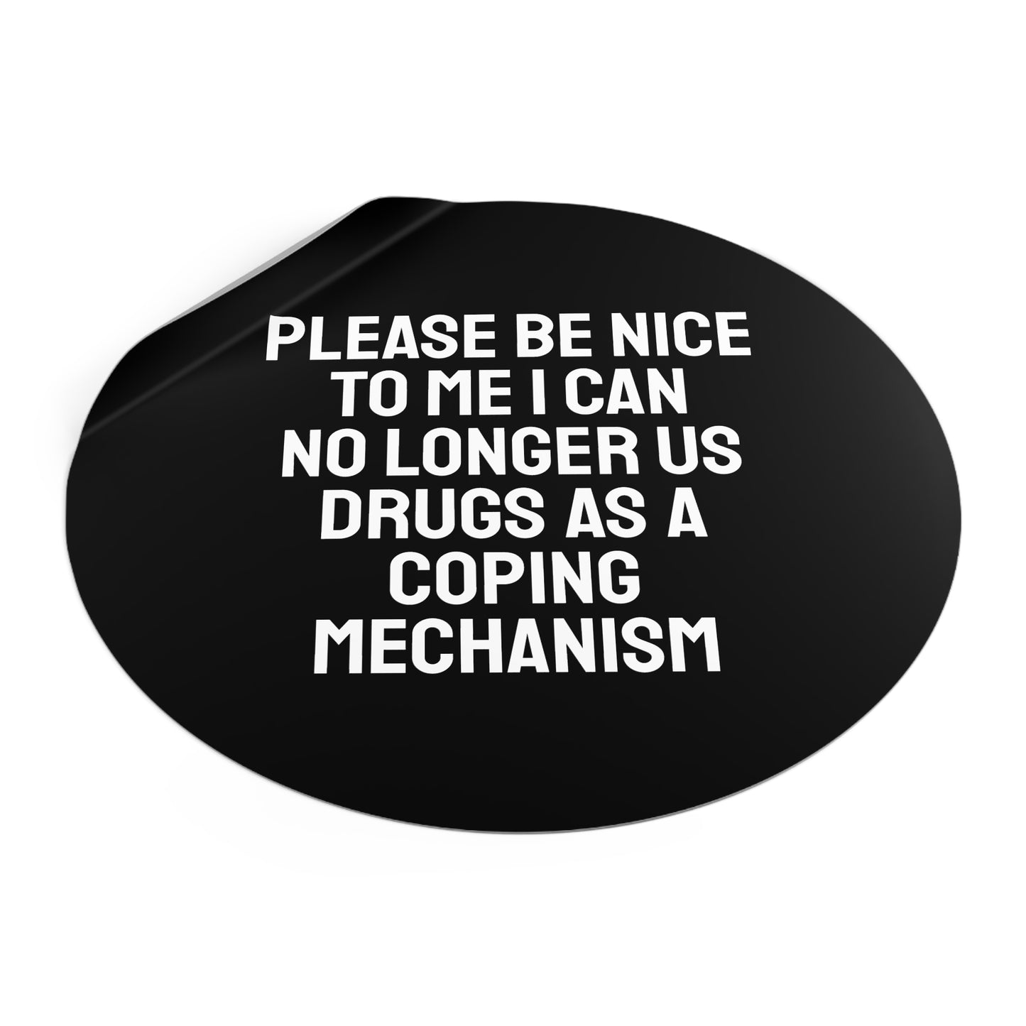 Please Be Nice To Me I Can No Longer Use Drugs As A Coping Mechanism - Round Vinyl Stickers