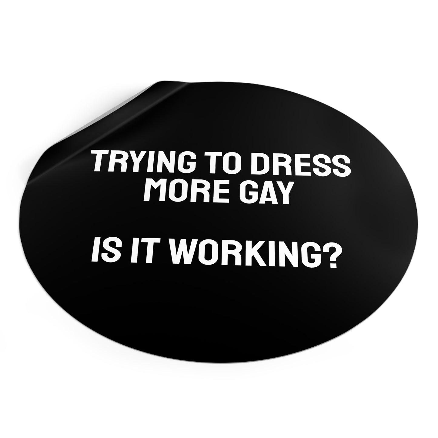 Trying To Dress More Gay Is It Working? - Round Vinyl Stickers