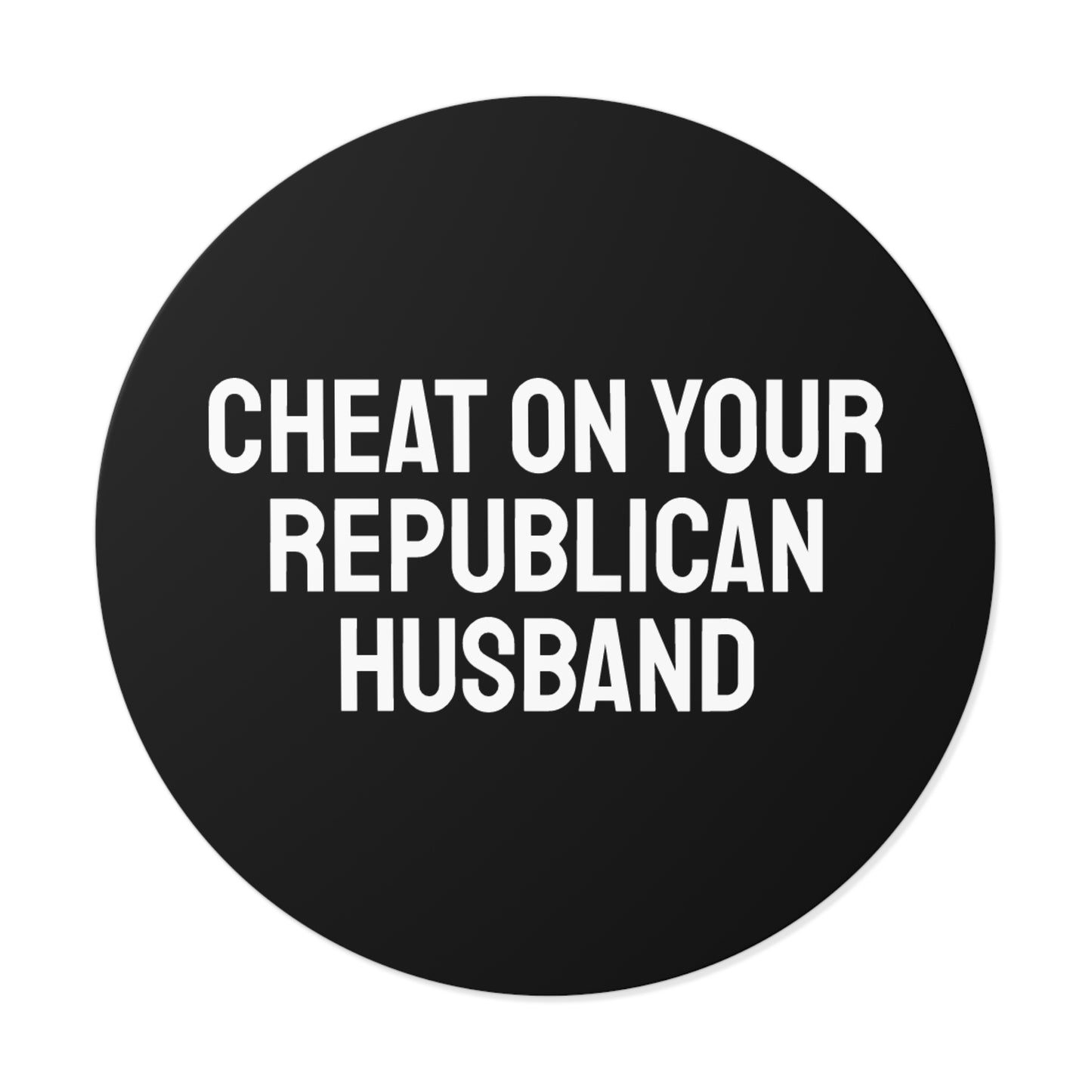 Cheat On Your Republican Husband - Round Vinyl Stickers