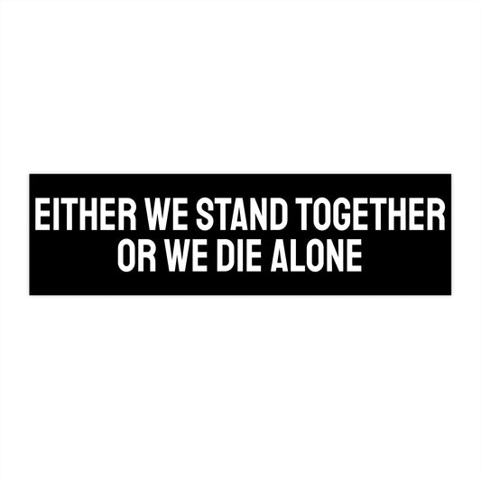 Either We Stand Together Or We Die Alone - Bumper Sticker