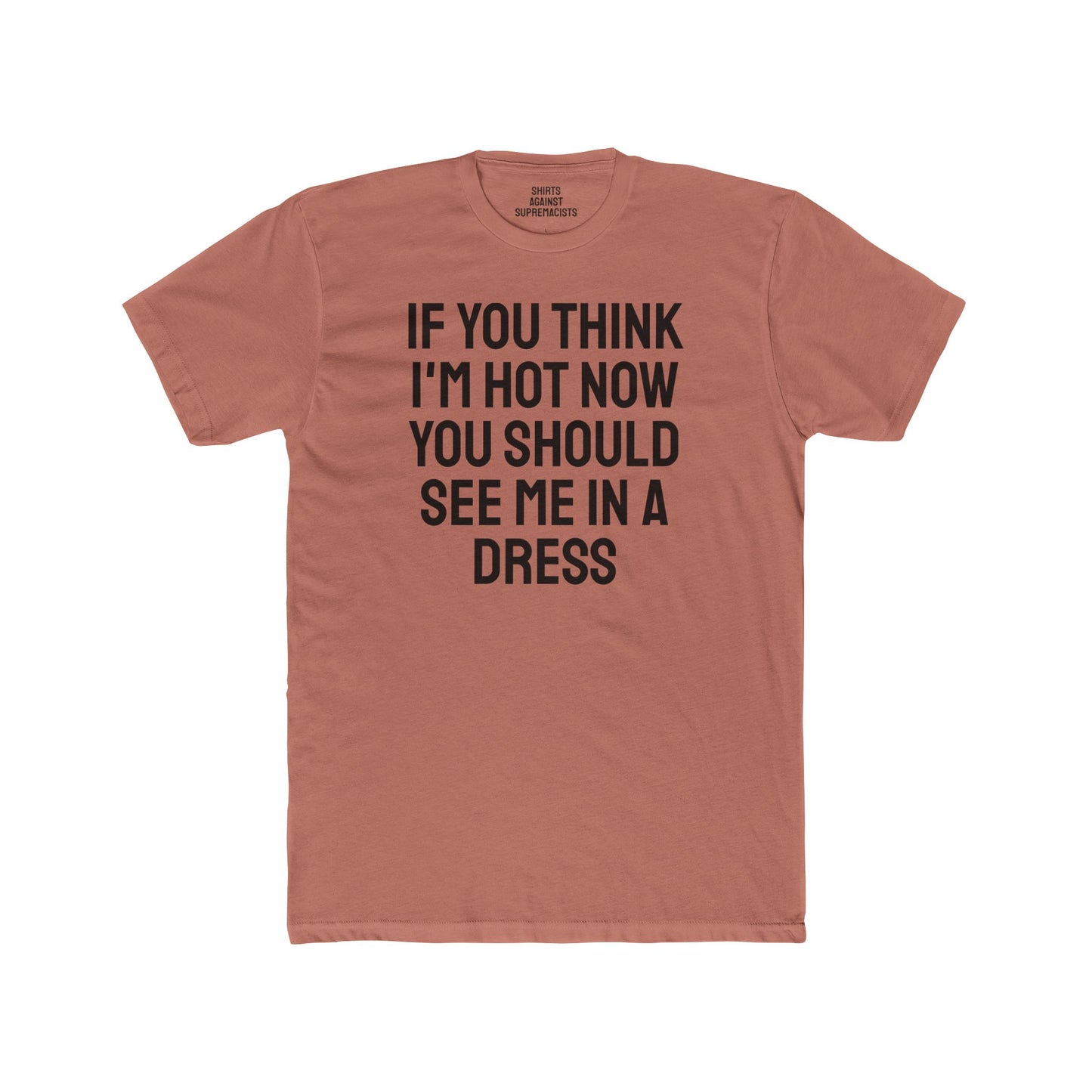 If You Think I'm Hot Now You Should See Me In A Dress - Unisex Cotton Crew Tee