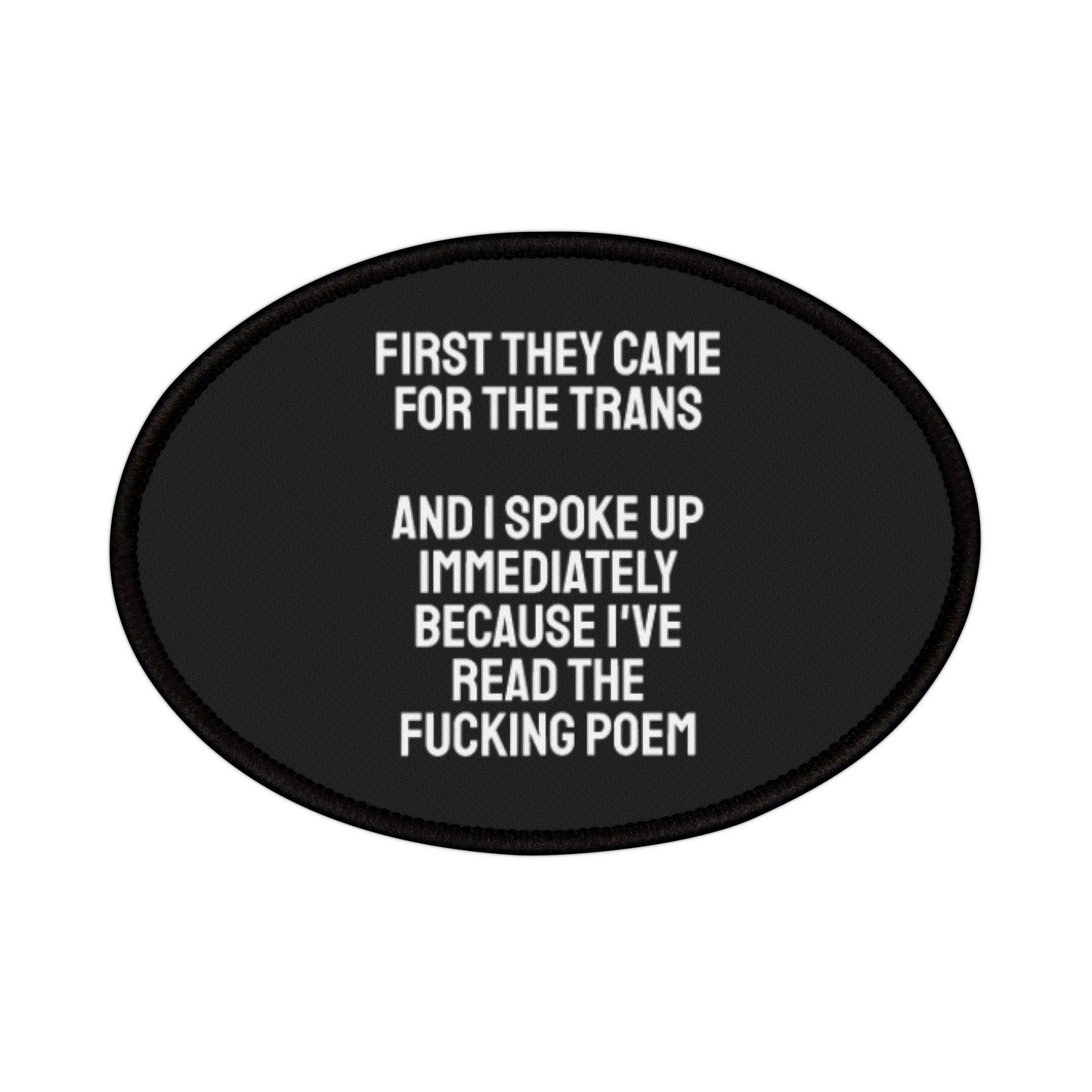 First They Came For The Trans And I Spoke Up Immediately Because I've Read The Fucking Poem - Iron-On Patch