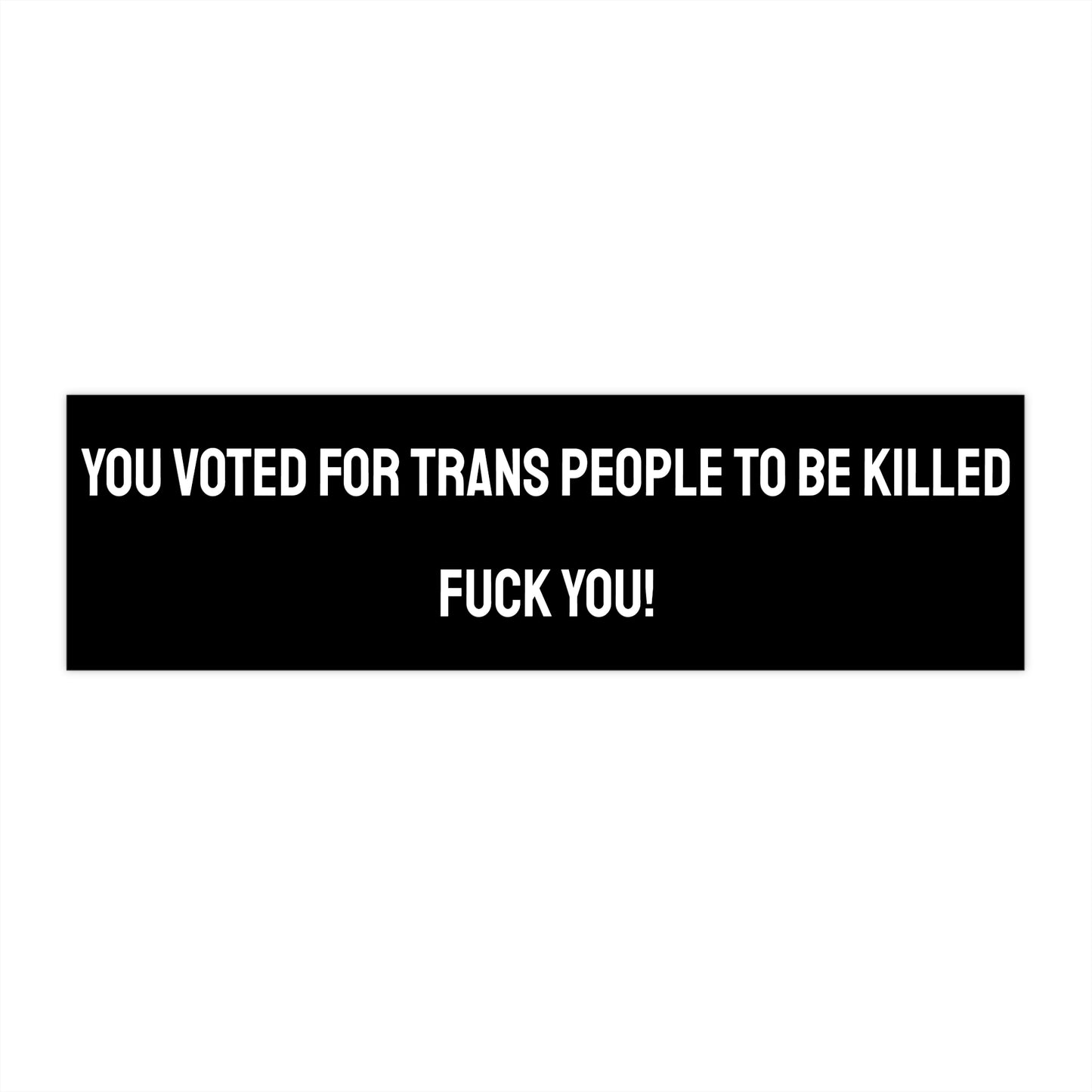 You Voted For Trans People To Be Killed Fuck You! - Bumper Sticker