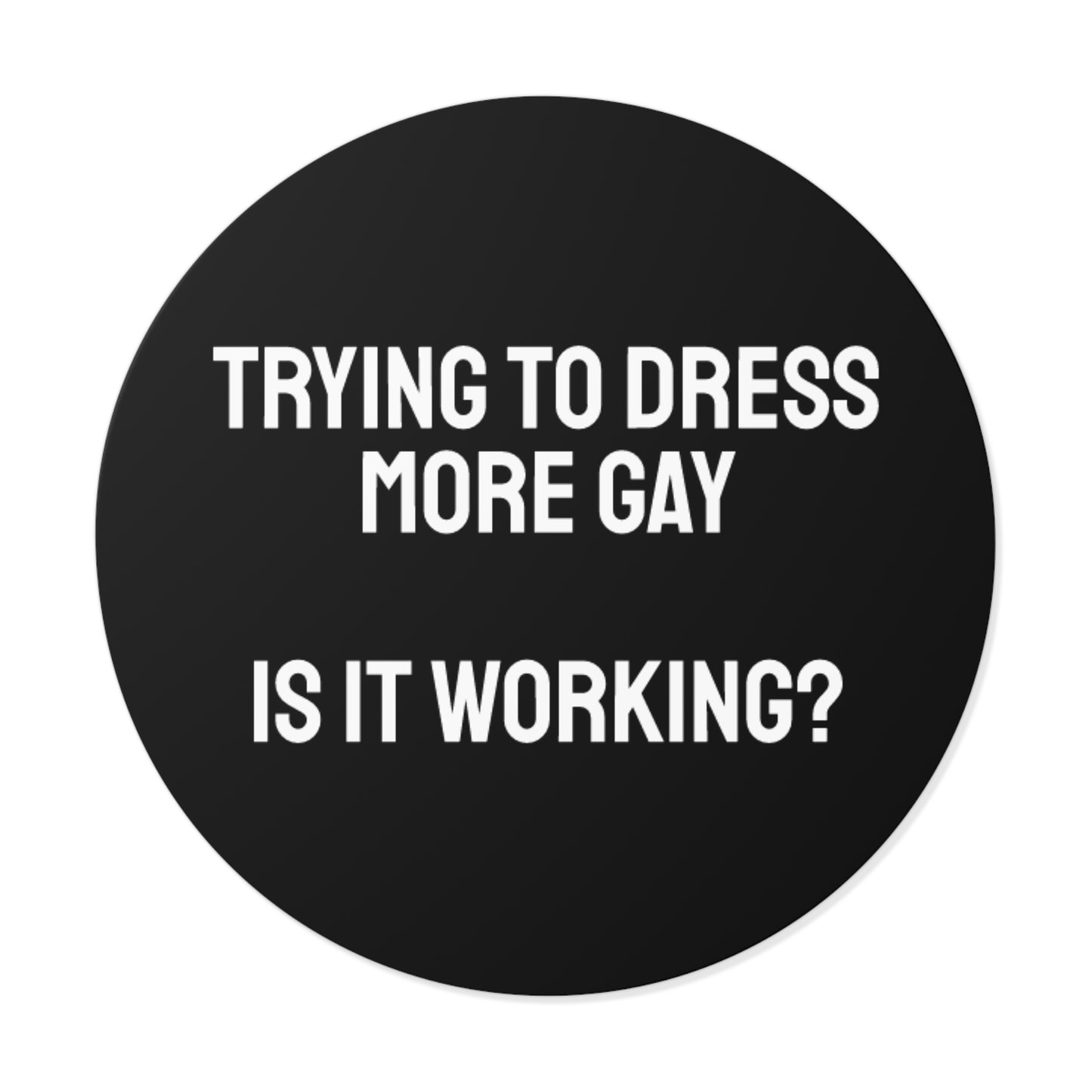 Trying To Dress More Gay Is It Working? - Round Vinyl Stickers