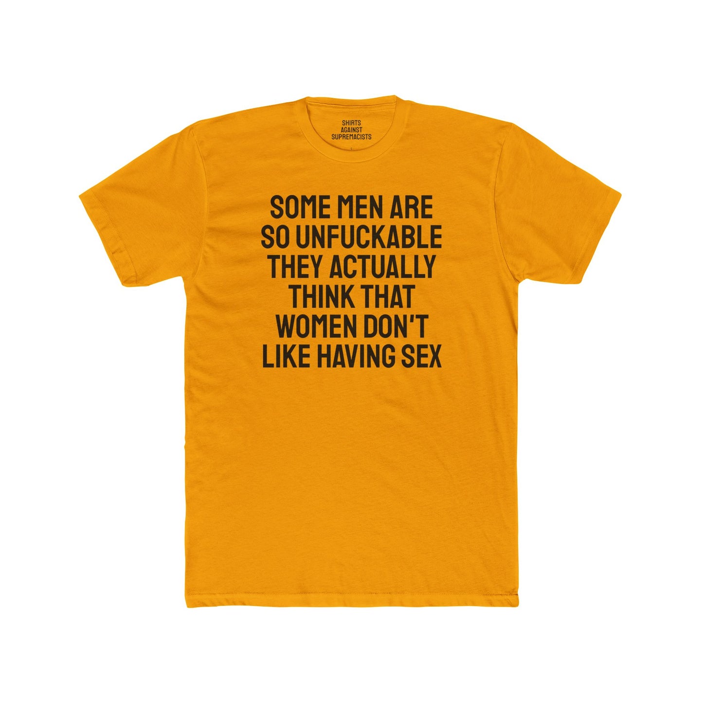 Some Men Are So Unfuckable They Actually Think Women Don't Like Having Sex - Unisex Cotton Crew Tee