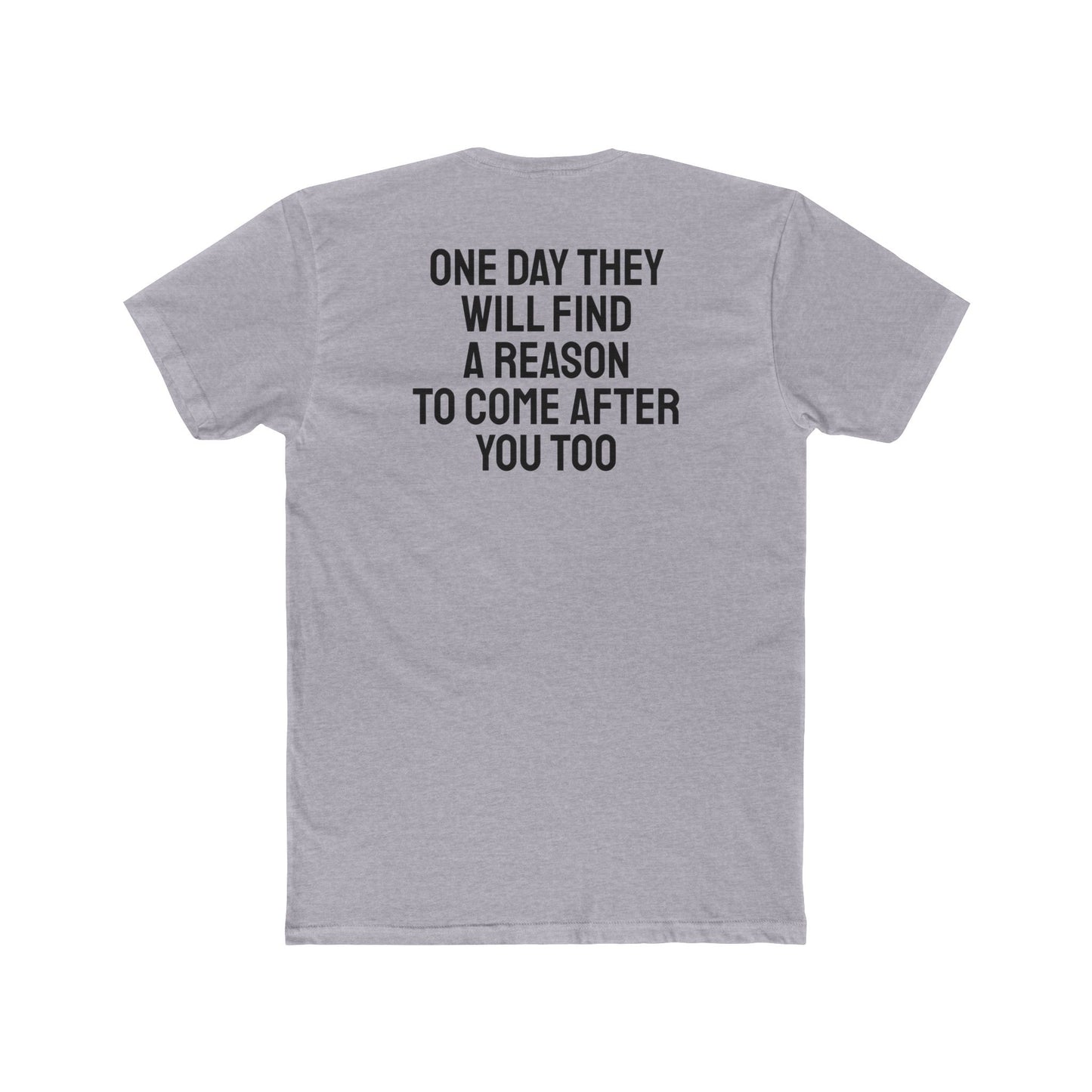 One Day They Will Find A Reason To Come After You Too - Unisex Cotton Crew Tee