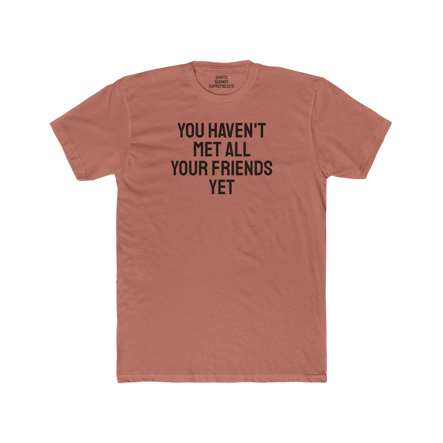 You Haven't Met All Your Friends Yet - Unisex Cotton Crew Tee