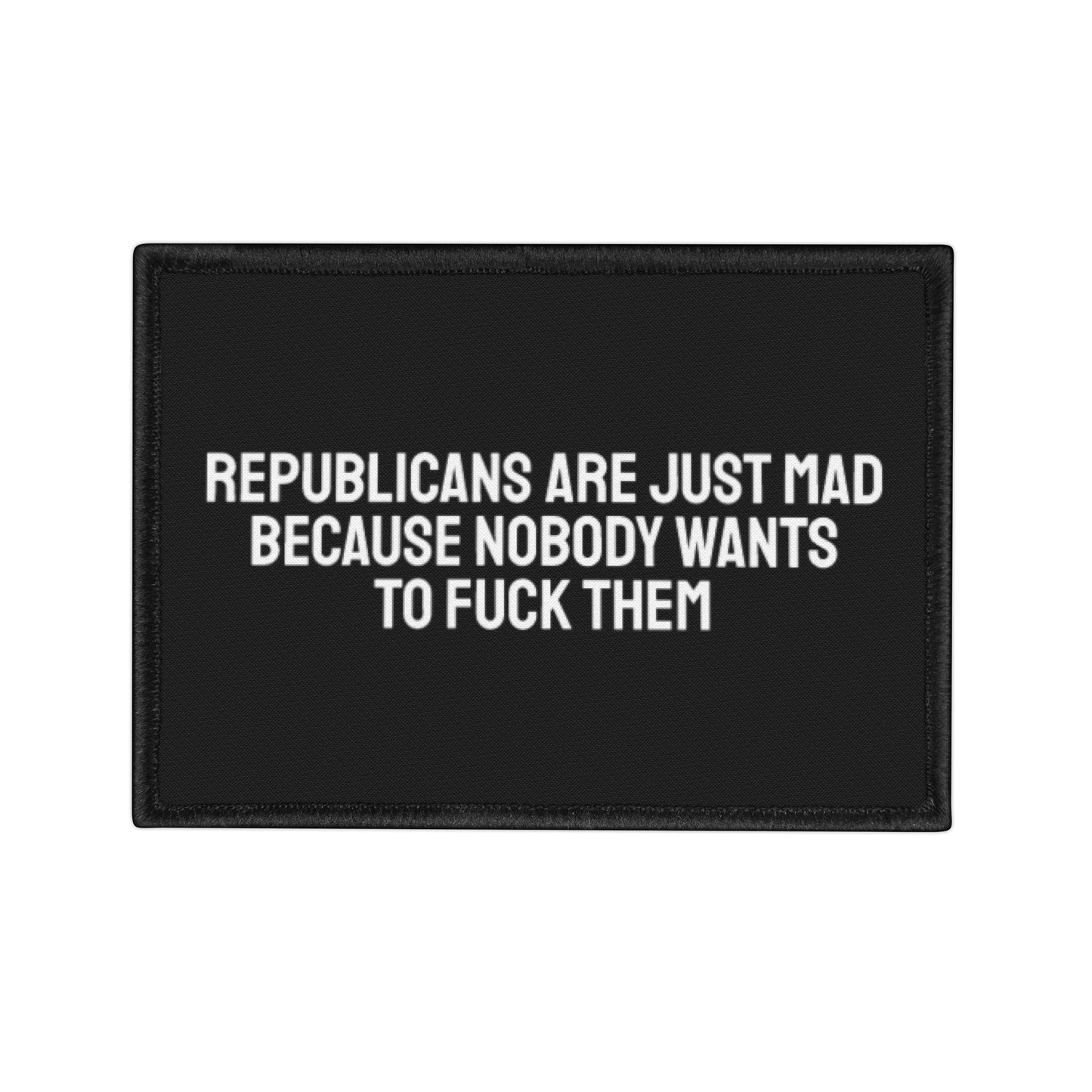 Republicans Are Just Mad Because Nobody Wants To Fuck Them - Iron-On Patch