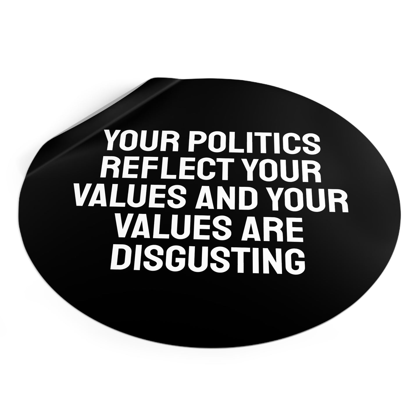 Your Politics Reflect Your Values And Your Values Are Disgusting - Round Vinyl Stickers