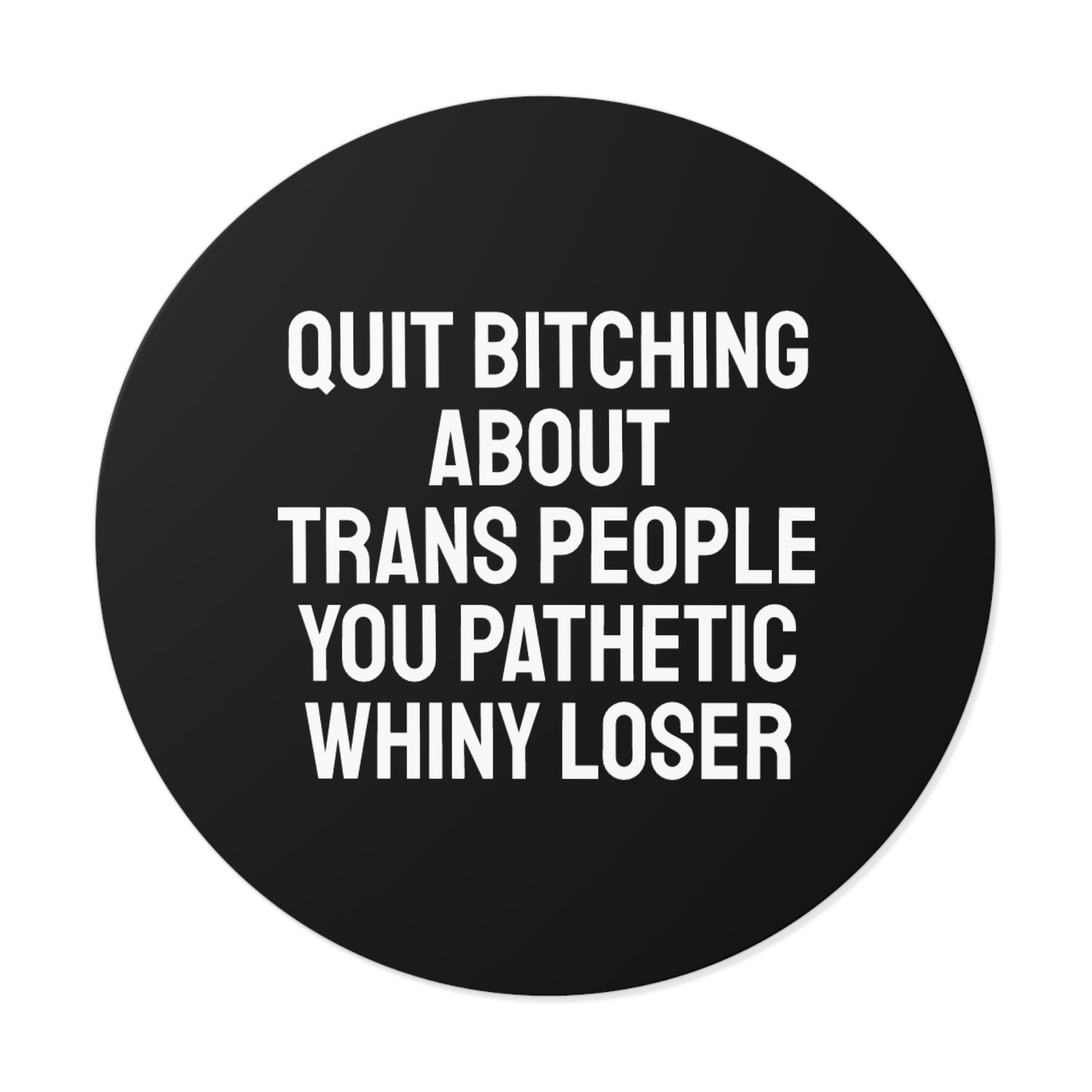 Quit Bitching About Trans People You Pathetic Whiny Loser - Round Vinyl Stickers