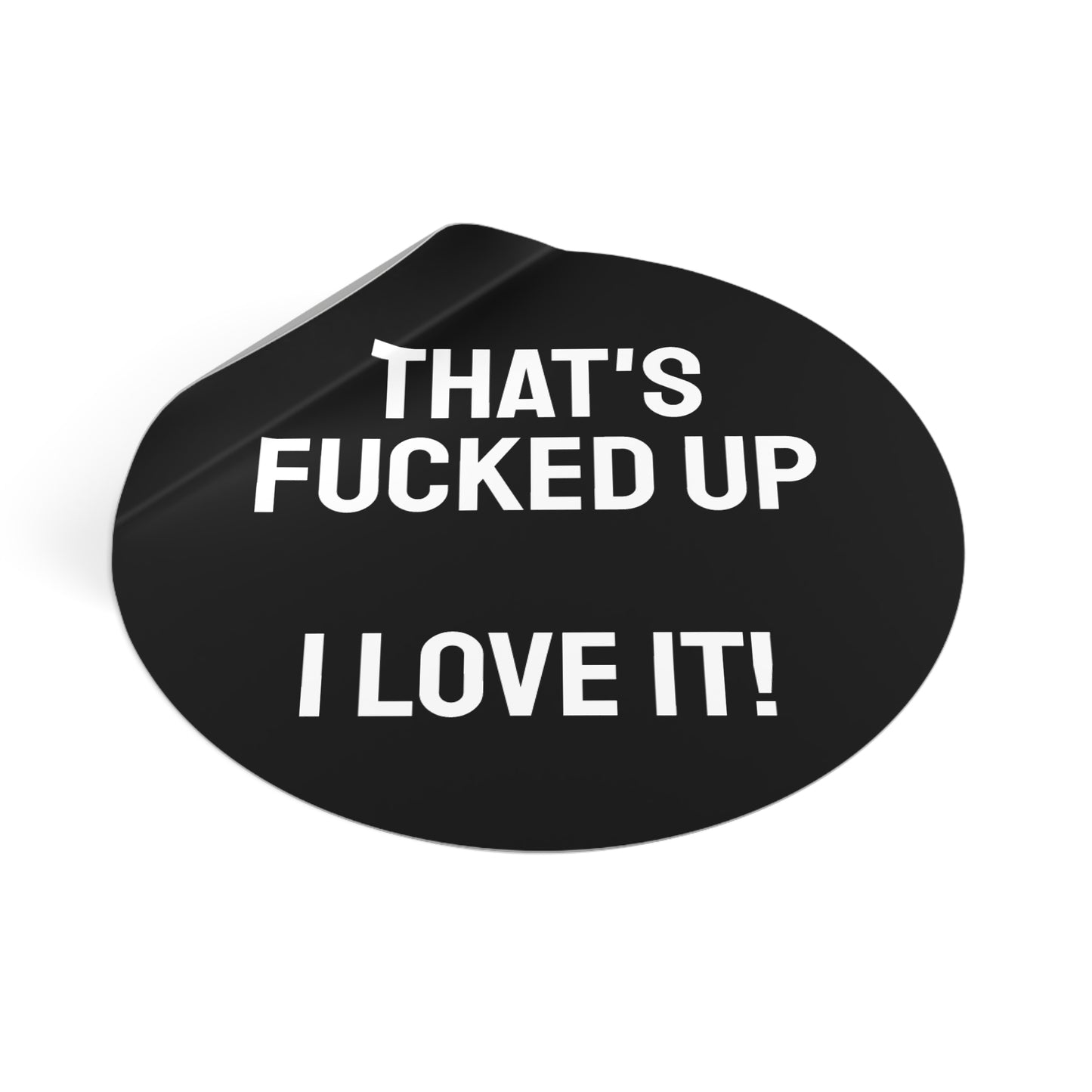 That's Fucked Up I Love It! - Round Vinyl Stickers