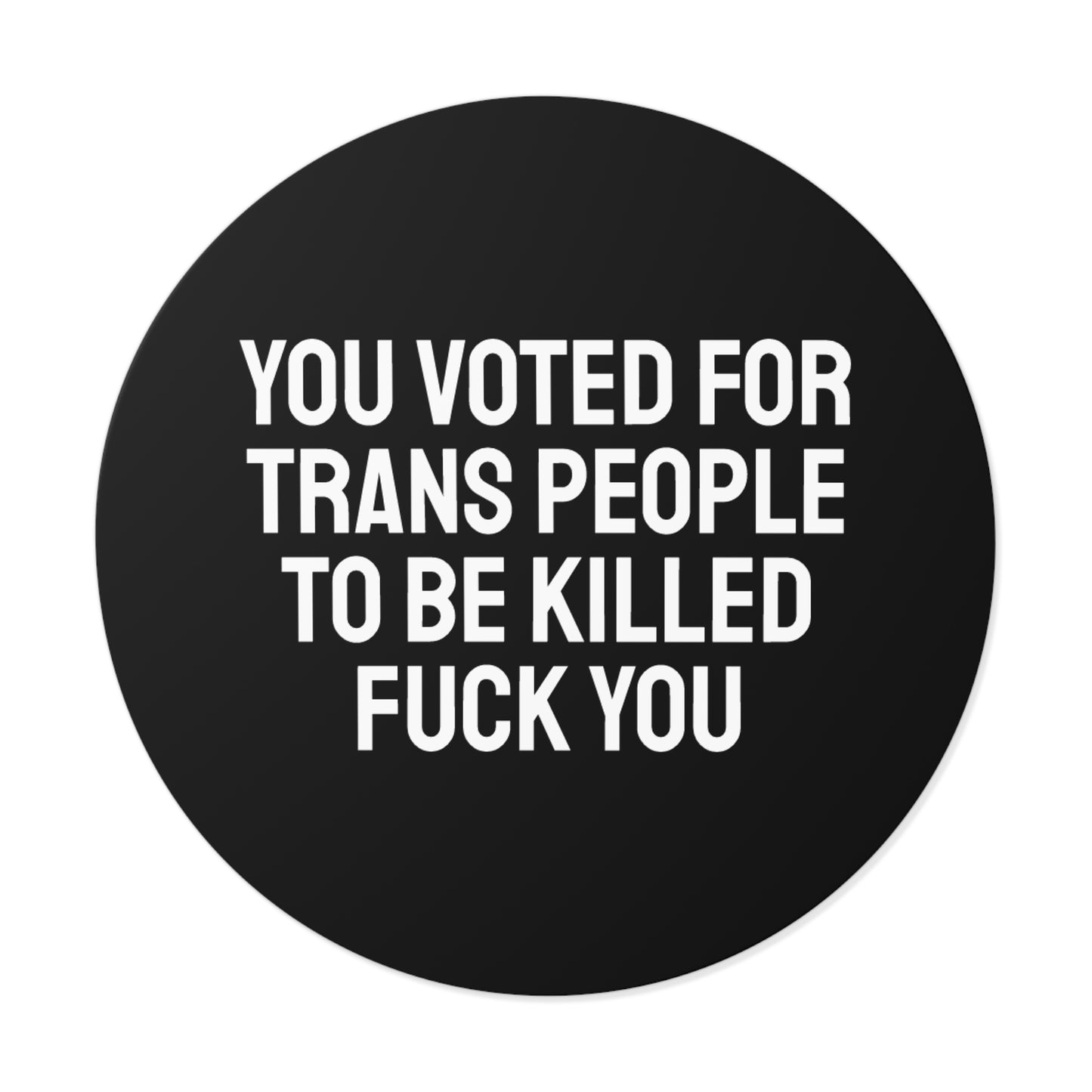 You Voted For Trans People To Be Killed Fuck You - Round Vinyl Stickers