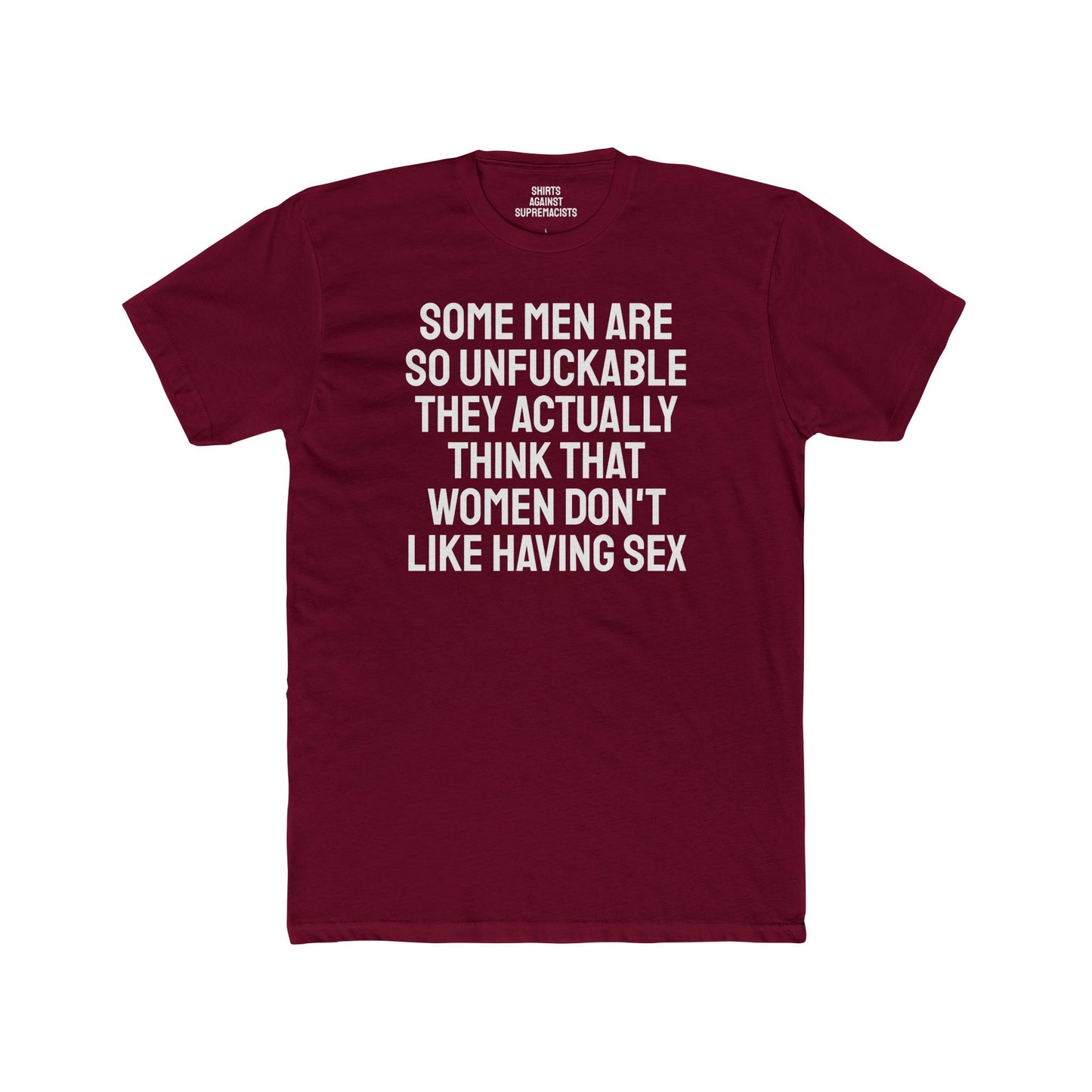 Some Men Are So Unfuckable They Actually Think Women Don't Like Having Sex - Unisex Cotton Crew Tee